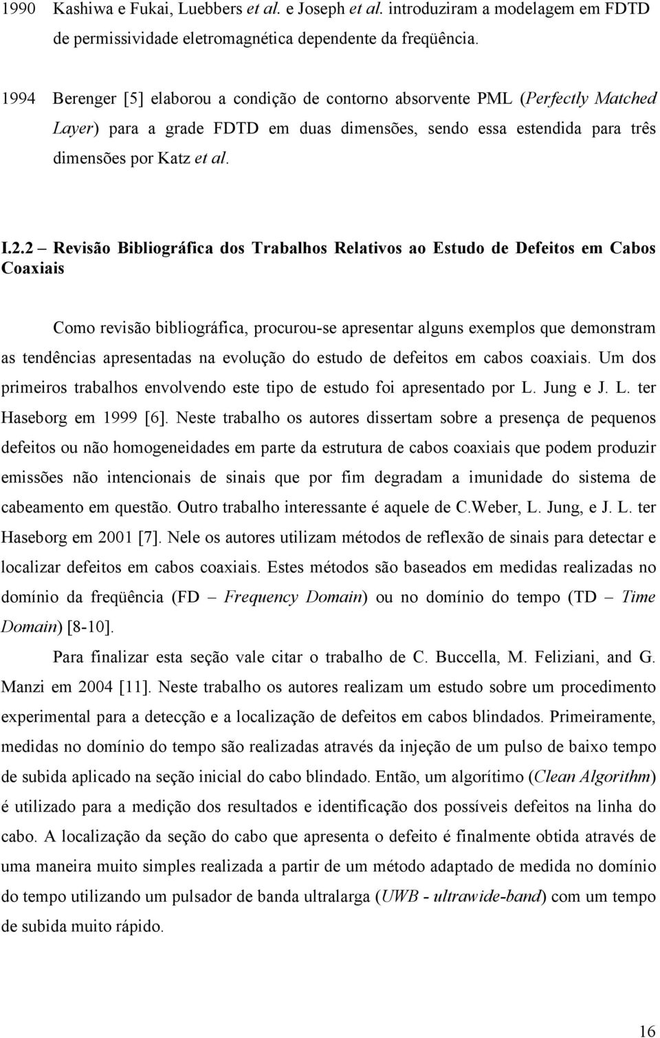 2 Revisão Bibliográfica dos Trabalhos Relativos ao Estudo de Defeitos em Cabos Coaxiais Como revisão bibliográfica, procurou-se apresentar alguns exemplos que demonstram as tendências apresentadas na