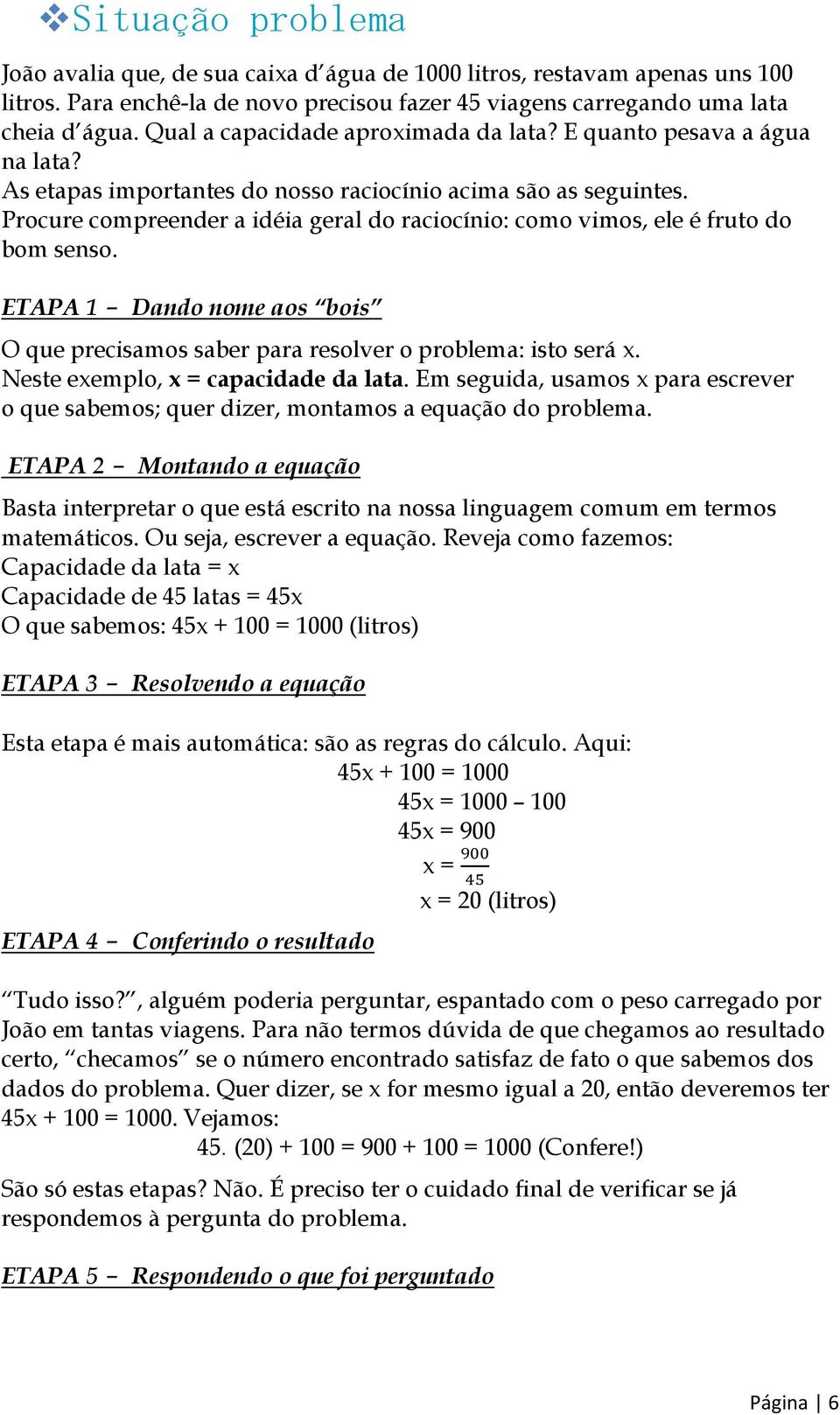 Procure compreender a idéia geral do raciocínio: como vimos, ele é fruto do bom senso. ETAPA 1 - Dando nome aos bois O que precisamos saber para resolver o problema: isto será x.