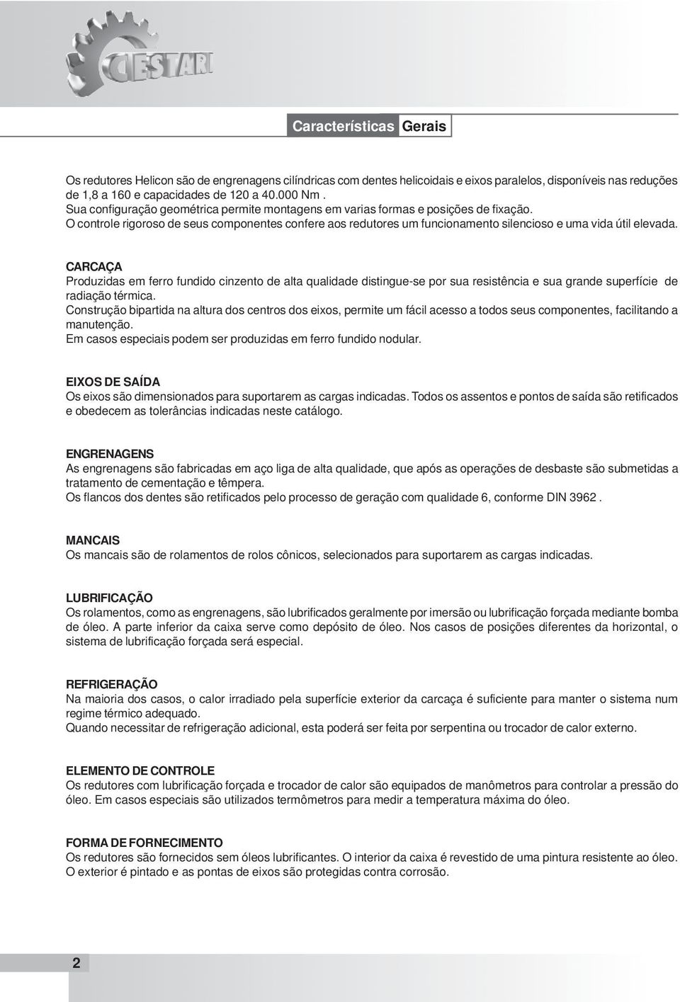 CARCAÇA Produzidas em ferro fundido cinzento de alta qualidade distingue-se por sua resistência e sua grande superfície de radiação térmica.