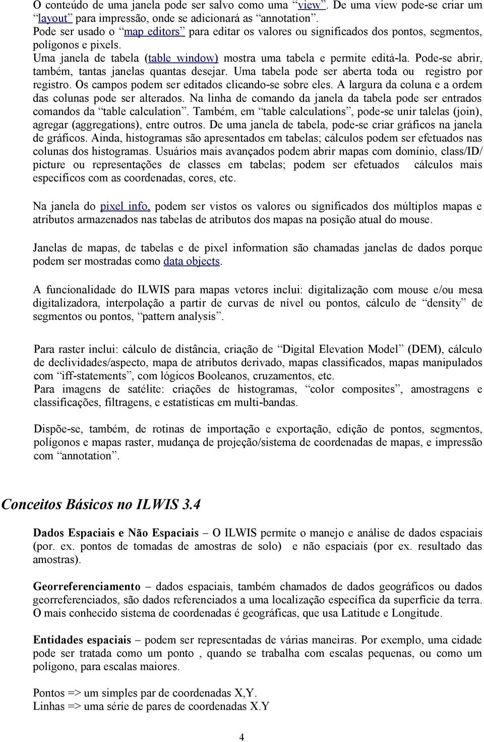 Pode-se abrir, também, tantas janelas quantas desejar. Uma tabela pode ser aberta toda ou registro por registro. Os campos podem ser editados clicando-se sobre eles.