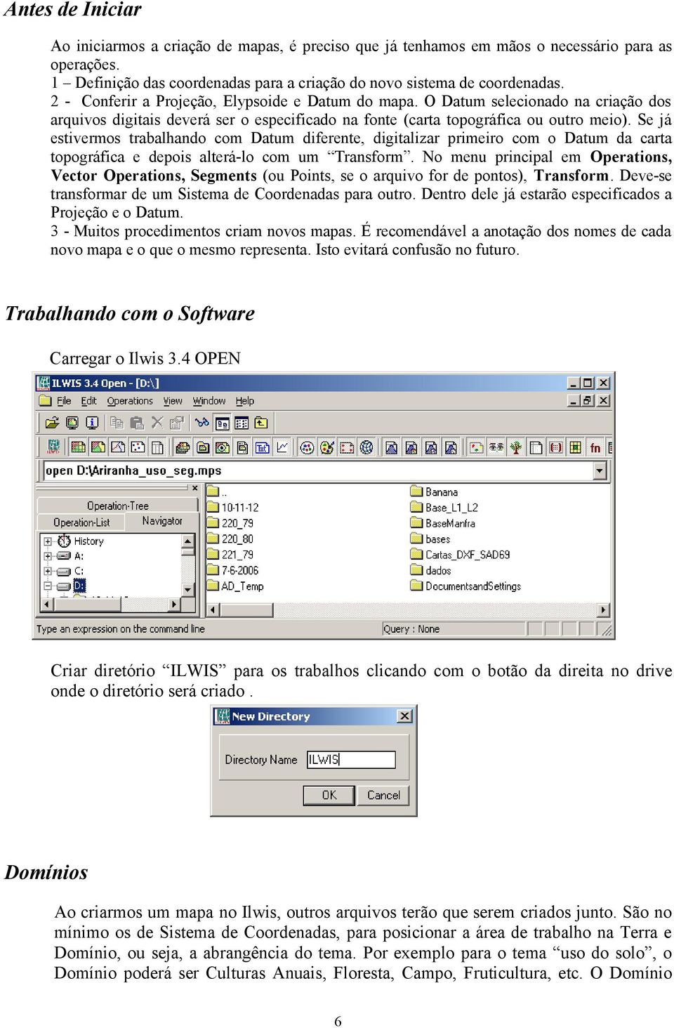 Se já estivermos trabalhando com Datum diferente, digitalizar primeiro com o Datum da carta topográfica e depois alterá-lo com um Transform.