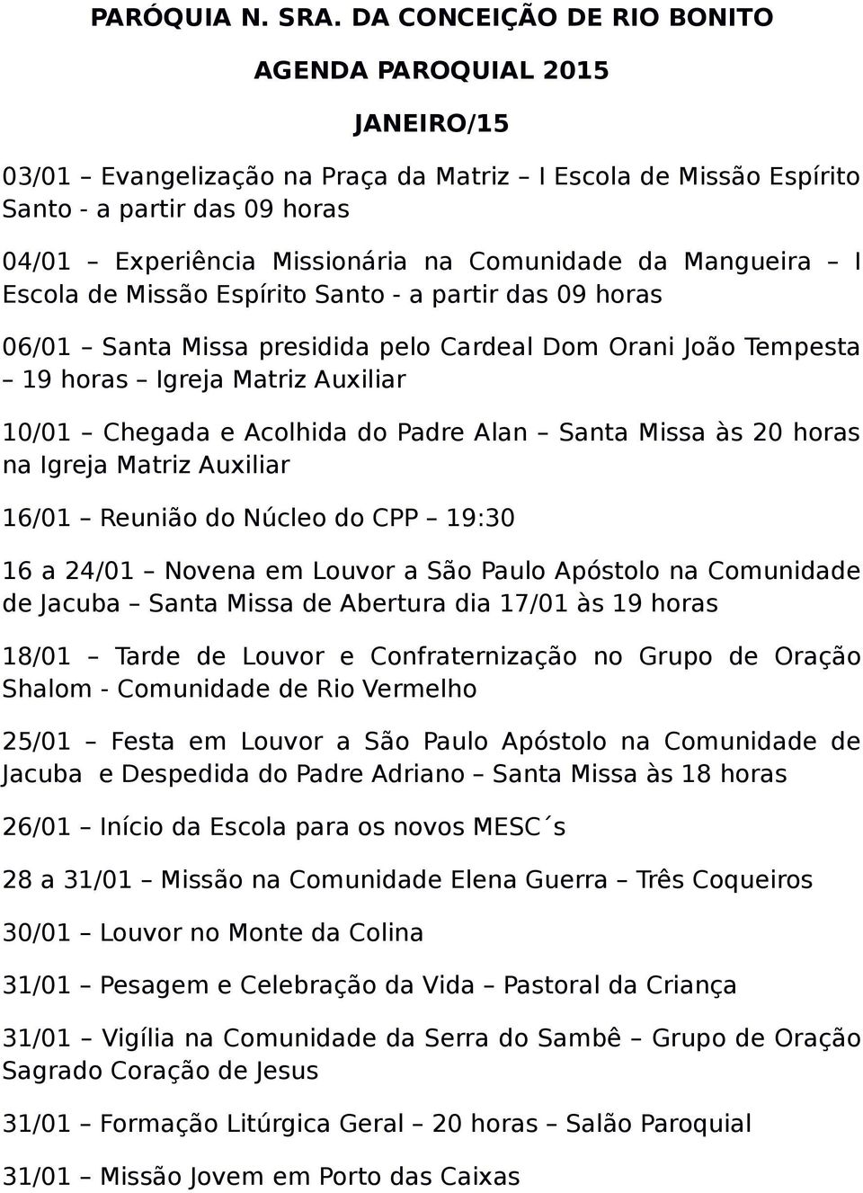 Comunidade da Mangueira I Escola de Missão Espírito Santo - a partir das 09 horas 06/01 Santa Missa presidida pelo Cardeal Dom Orani João Tempesta 19 horas Igreja Matriz Auxiliar 10/01 Chegada e