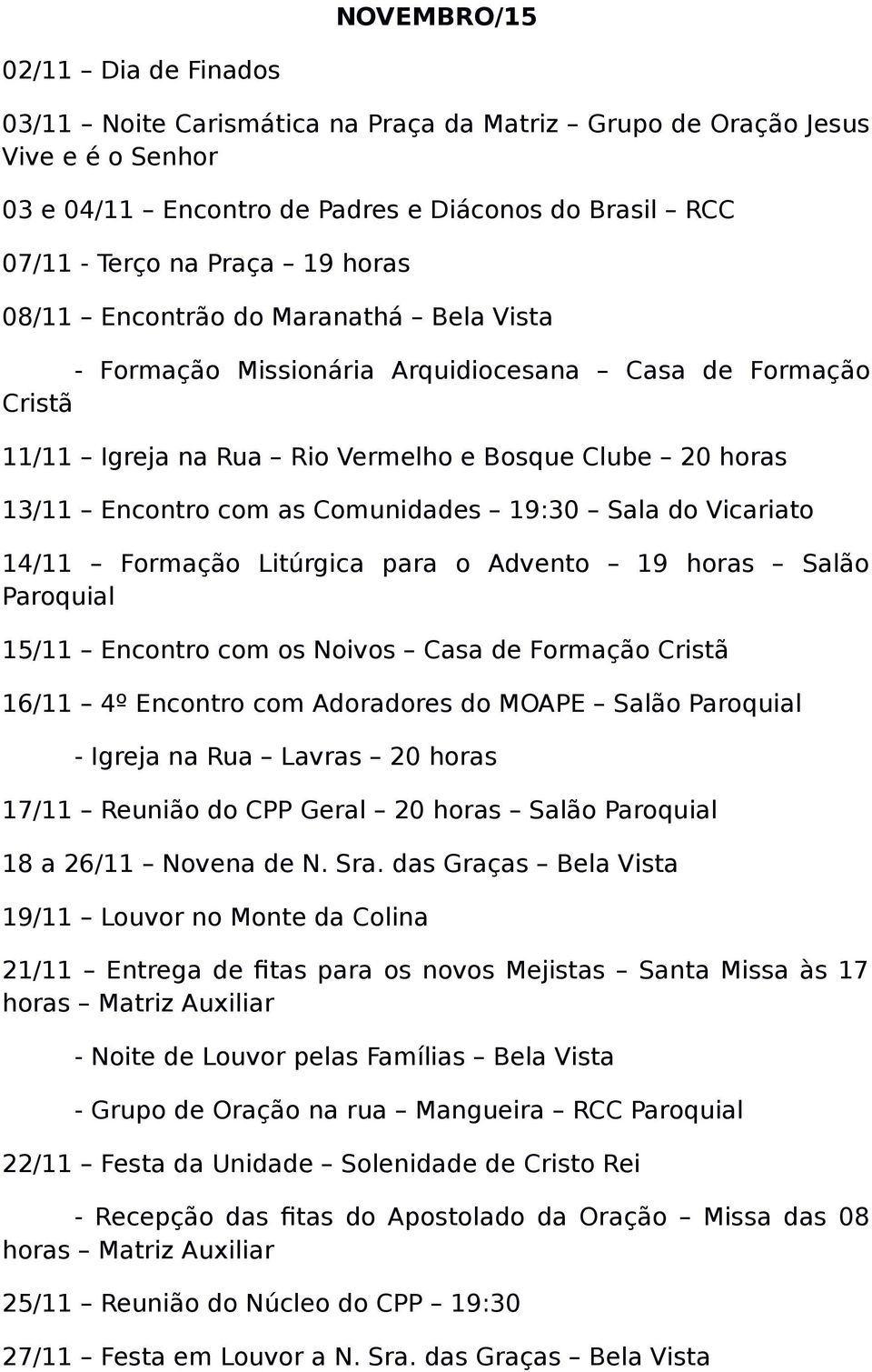 19:30 Sala do Vicariato 14/11 Formação Litúrgica para o Advento 19 horas Salão Paroquial 15/11 Encontro com os Noivos Casa de Formação Cristã 16/11 4º Encontro com Adoradores do MOAPE Salão Paroquial