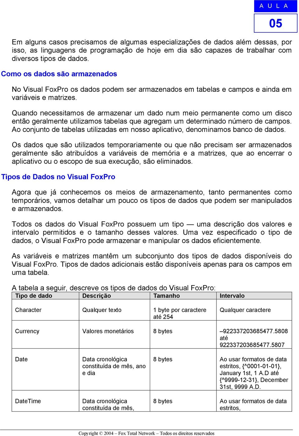 Quando necessitamos de armazenar um dado num meio permanente como um disco então geralmente utilizamos tabelas que agregam um determinado número de campos.