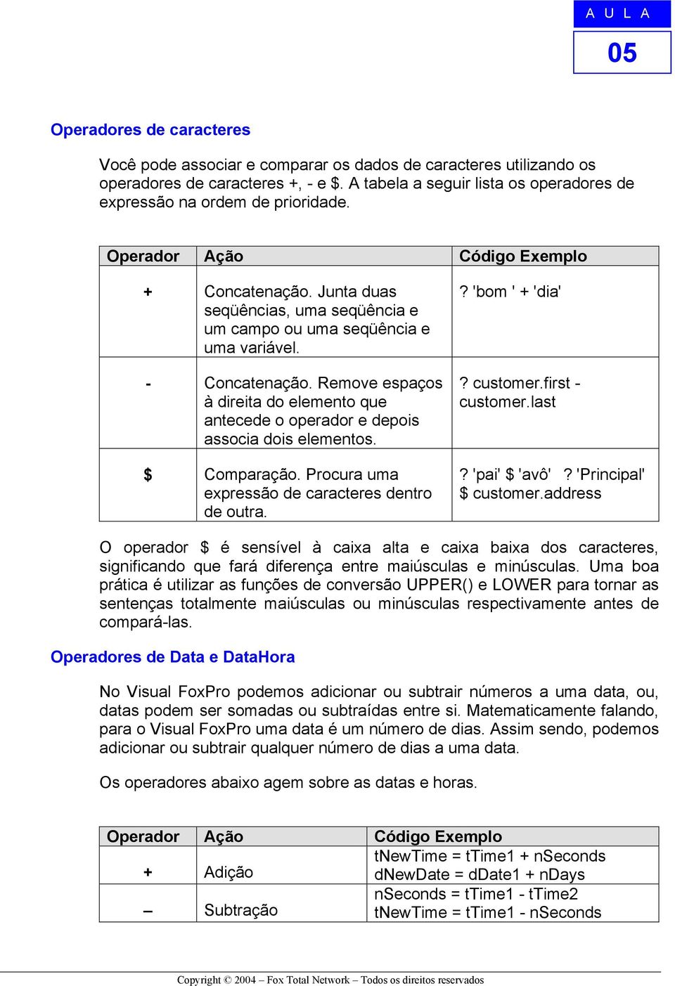 - Concatenação. Remove espaços à direita do elemento que antecede o operador e depois associa dois elementos. $ Comparação. Procura uma expressão de caracteres dentro de outra.? 'bom ' + 'dia'?