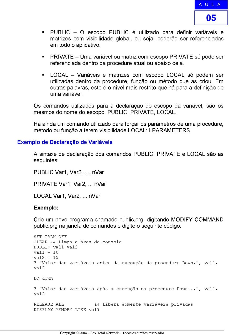 LOCAL Variáveis e matrizes com escopo LOCAL só podem ser utilizadas dentro da procedure, função ou método que as criou.