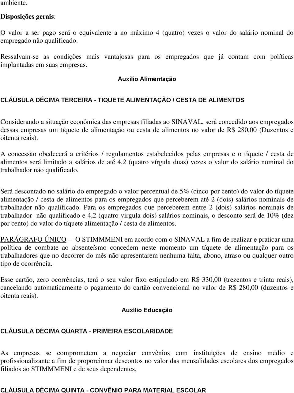 Auxílio Alimentação CLÁUSULA DÉCIMA TERCEIRA - TIQUETE ALIMENTAÇÃO / CESTA DE ALIMENTOS Considerando a situação econômica das empresas filiadas ao SINAVAL, será concedido aos empregados dessas