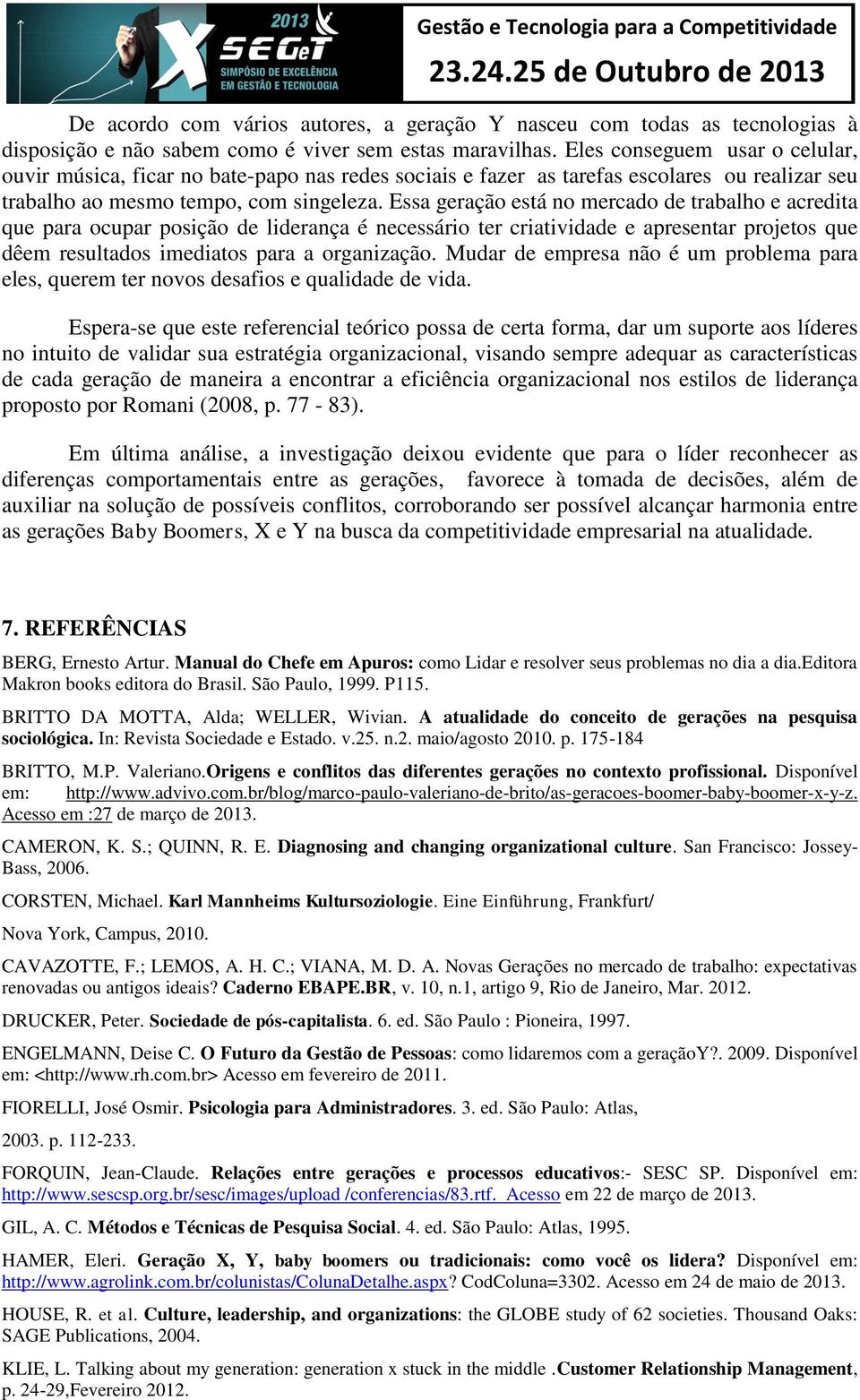 Essa geração está no mercado de trabalho e acredita que para ocupar posição de liderança é necessário ter criatividade e apresentar projetos que dêem resultados imediatos para a organização.