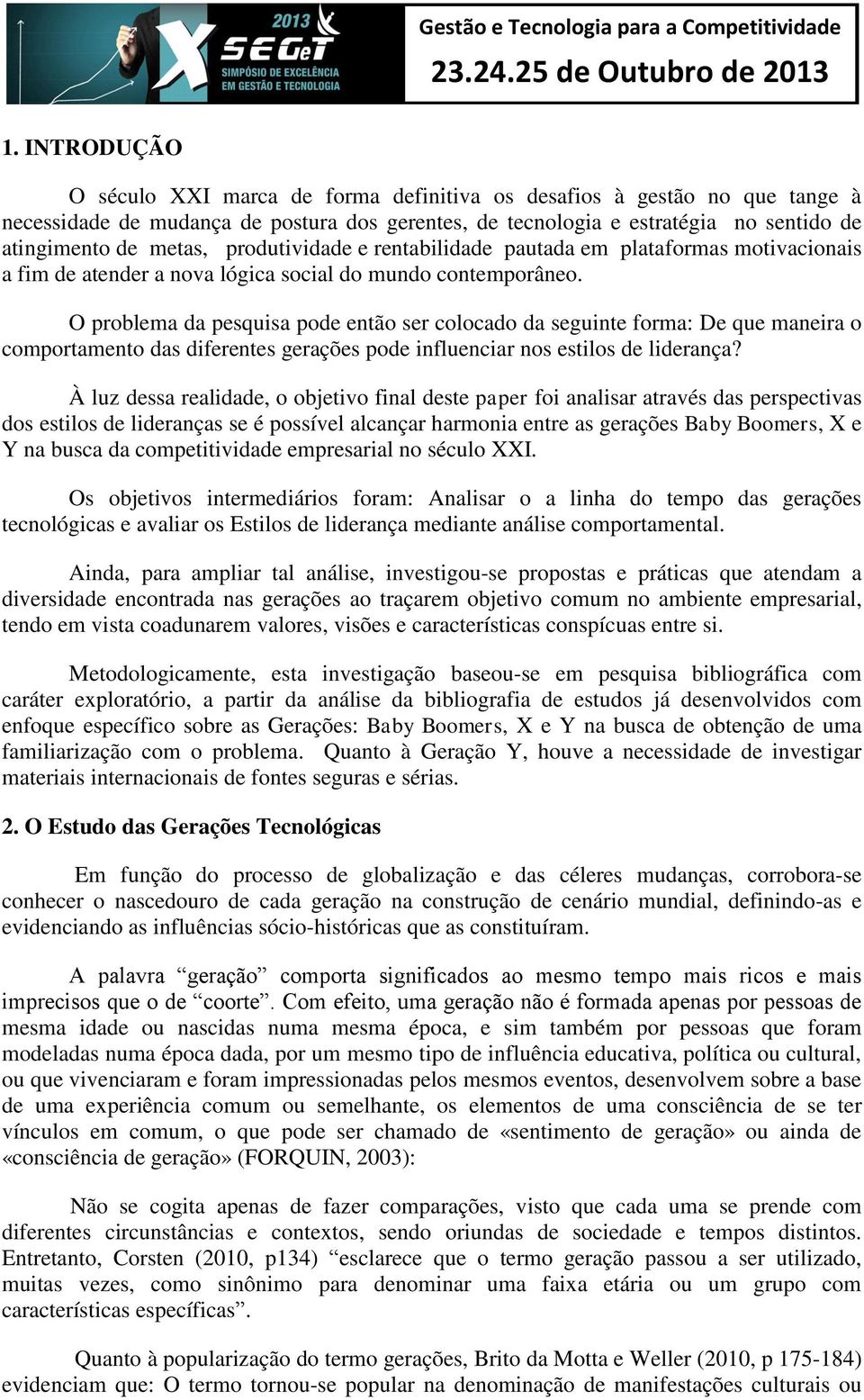 O problema da pesquisa pode então ser colocado da seguinte forma: De que maneira o comportamento das diferentes gerações pode influenciar nos estilos de liderança?