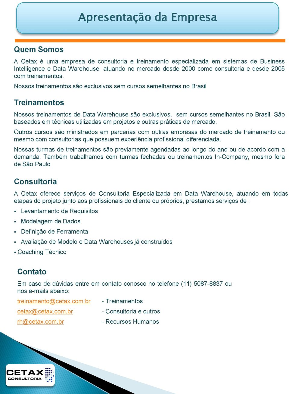 Nossos treinamentos são exclusivos sem cursos semelhantes no Brasil Treinamentos Nossos treinamentos de Data Warehouse são exclusivos, sem cursos semelhantes no Brasil.