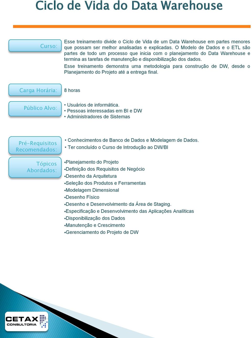 Esse treinamento demonstra uma metodologia para construção de DW, desde o Planejamento do Projeto até a entrega final. Carga Horária: 8 horas Público Alvo: Usuários de informática.