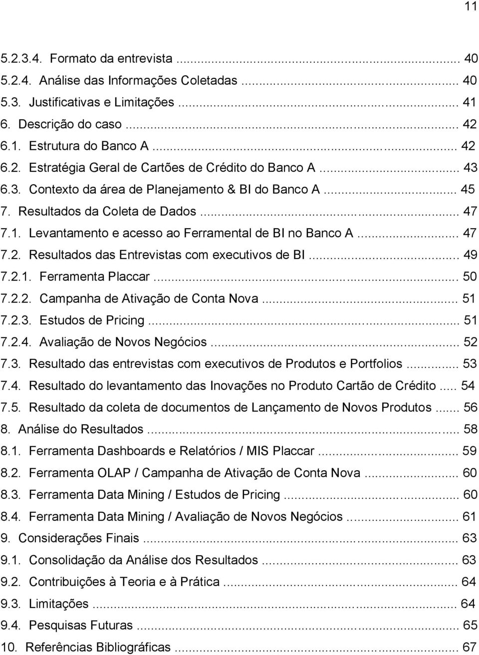 Resultados das Entrevistas com executivos de BI... 49 7.2.1. Ferramenta Placcar... 50 7.2.2. Campanha de Ativação de Conta Nova... 51 7.2.3. Estudos de Pricing... 51 7.2.4. Avaliação de Novos Negócios.