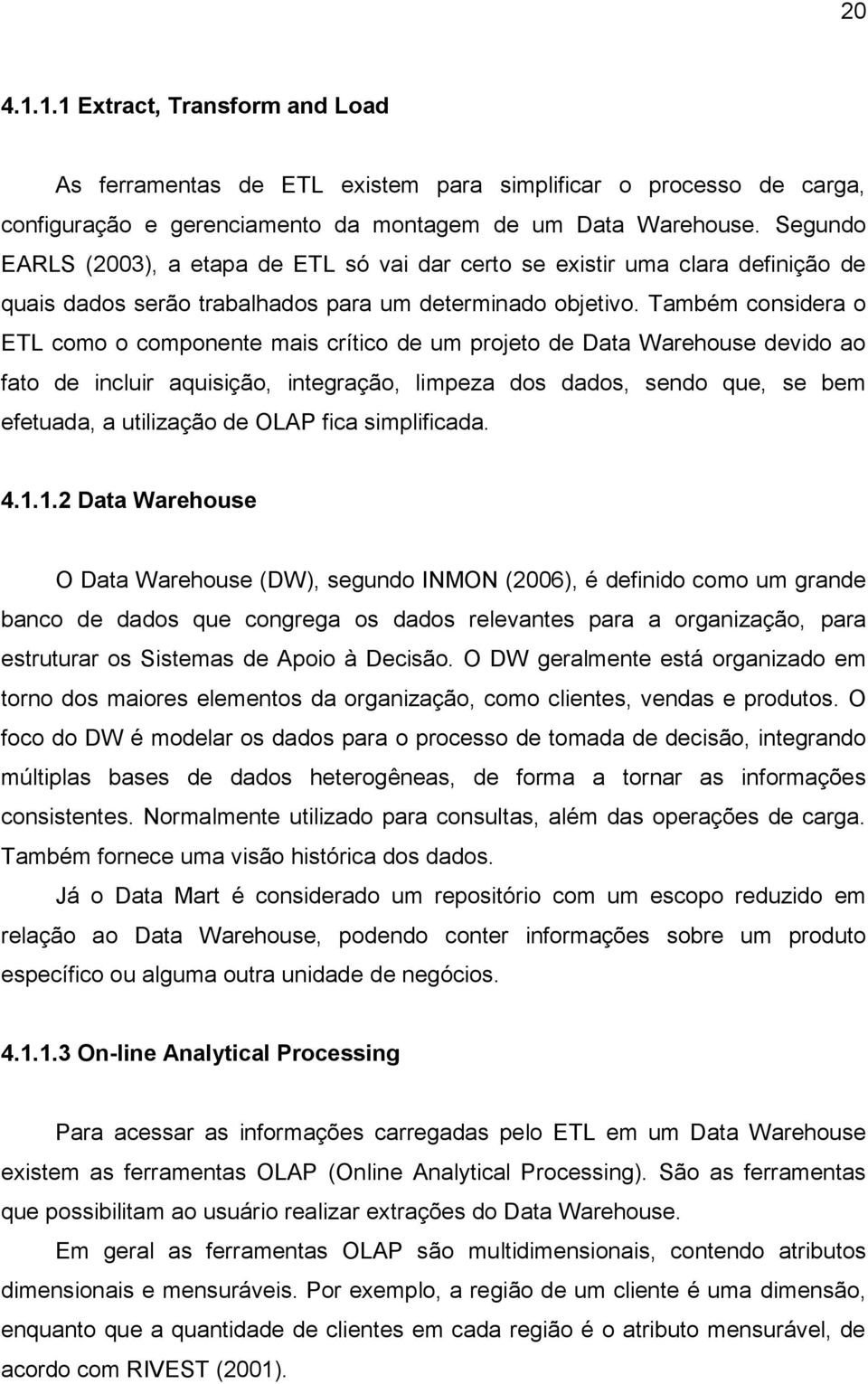 Também considera o ETL como o componente mais crítico de um projeto de Data Warehouse devido ao fato de incluir aquisição, integração, limpeza dos dados, sendo que, se bem efetuada, a utilização de