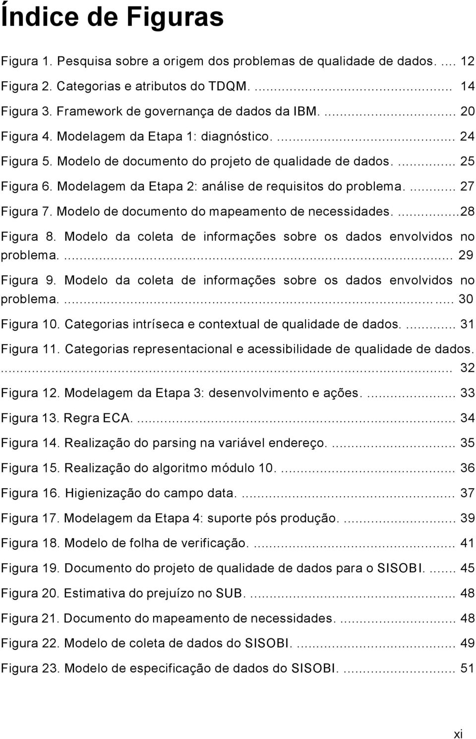 ... 27 Figura 7. Modelo de documento do mapeamento de necessidades....28 Figura 8. Modelo da coleta de informações sobre os dados envolvidos no problema.... 29 Figura 9.