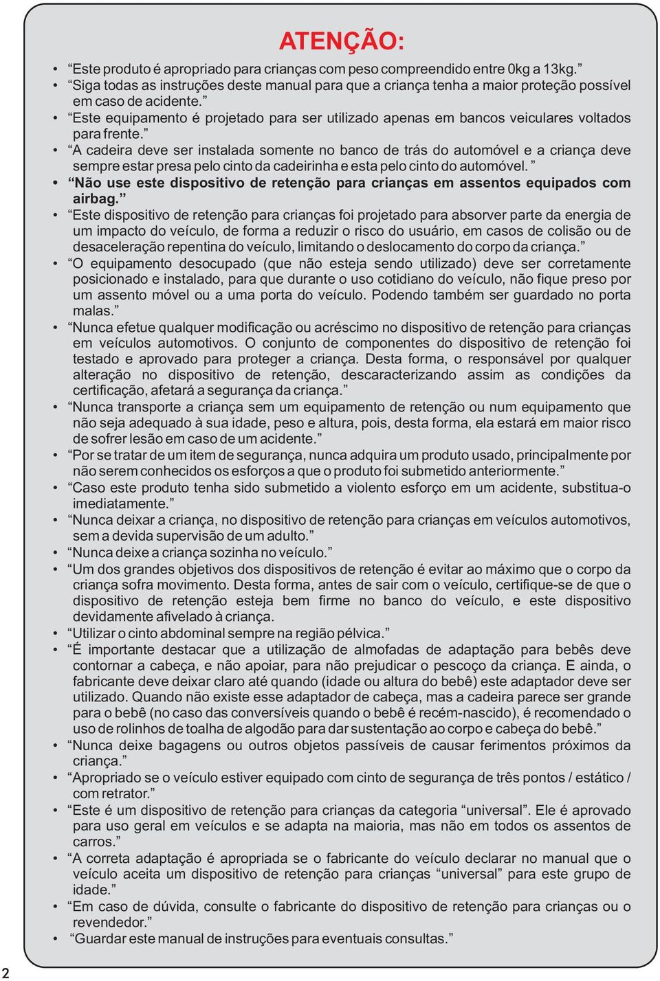 A cadeira deve ser instalada somente no banco de trás do automóvel e a criança deve sempre estar presa pelo cinto da cadeirinha e esta pelo cinto do automóvel.