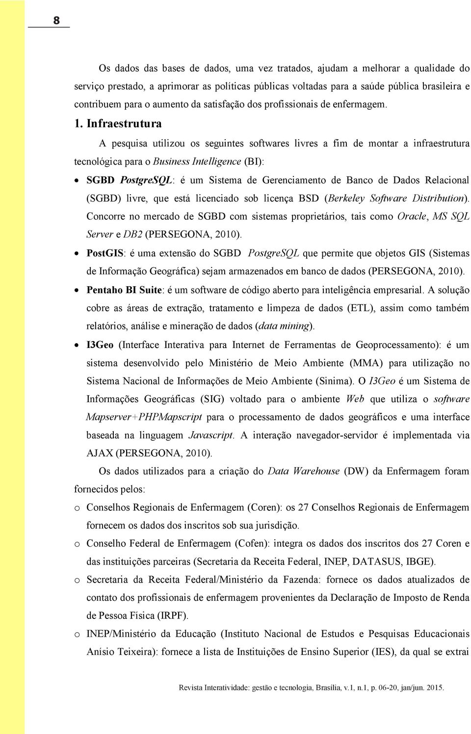 Infraestrutura A pesquisa utilizou os seguintes softwares livres a fim de montar a infraestrutura tecnológica para o Business Intelligence (BI): SGBD PostgreSQL: é um Sistema de Gerenciamento de