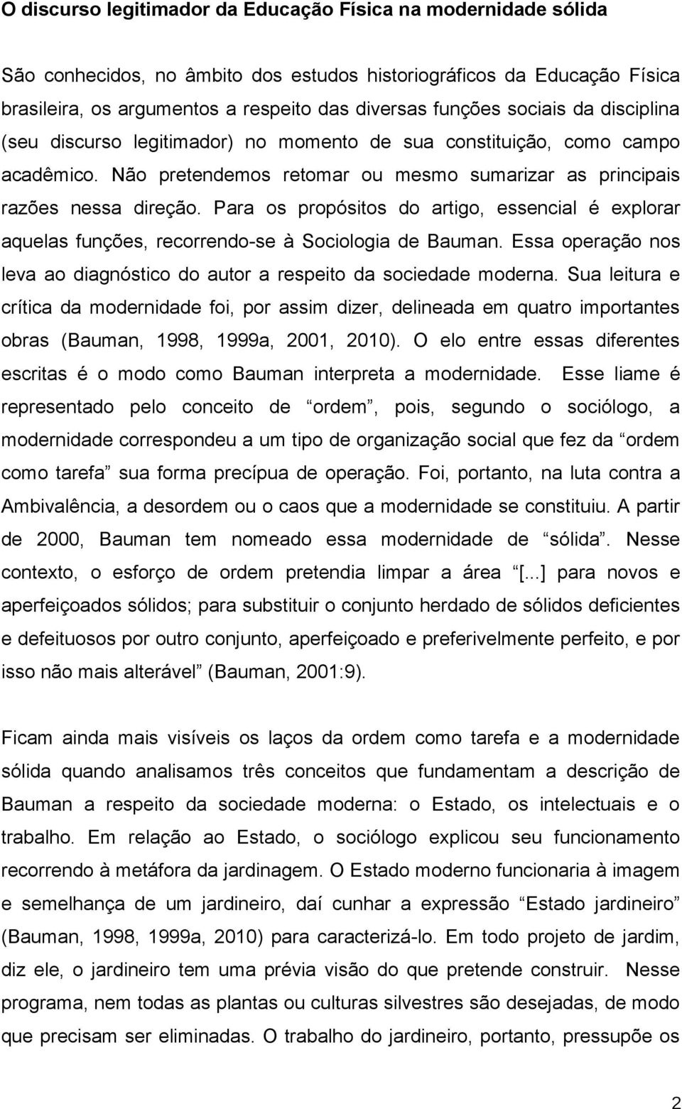 Para os propósitos do artigo, essencial é explorar aquelas funções, recorrendo-se à Sociologia de Bauman. Essa operação nos leva ao diagnóstico do autor a respeito da sociedade moderna.