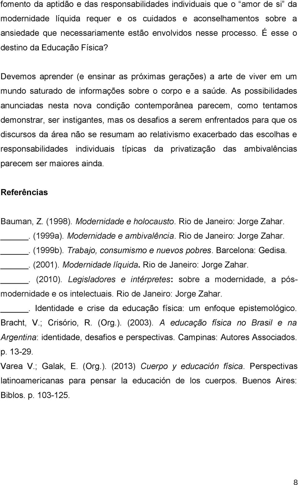 As possibilidades anunciadas nesta nova condição contemporânea parecem, como tentamos demonstrar, ser instigantes, mas os desafios a serem enfrentados para que os discursos da área não se resumam ao