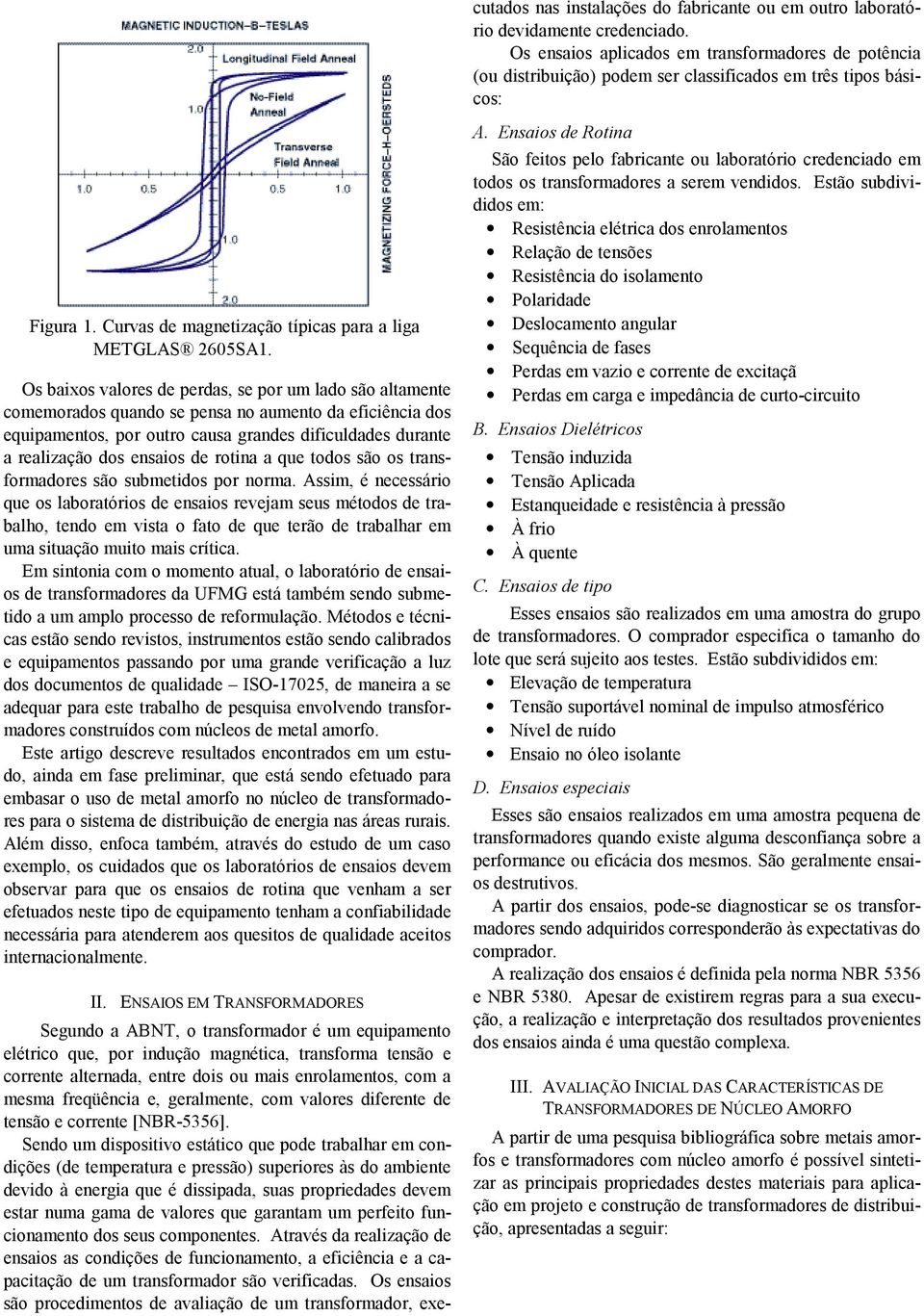 Sendo um dispositivo estático que pode trabalhar em condições (de temperatura e pressão) superiores às do ambiente devido à energia que é dissipada, suas propriedades devem estar numa gama de valores