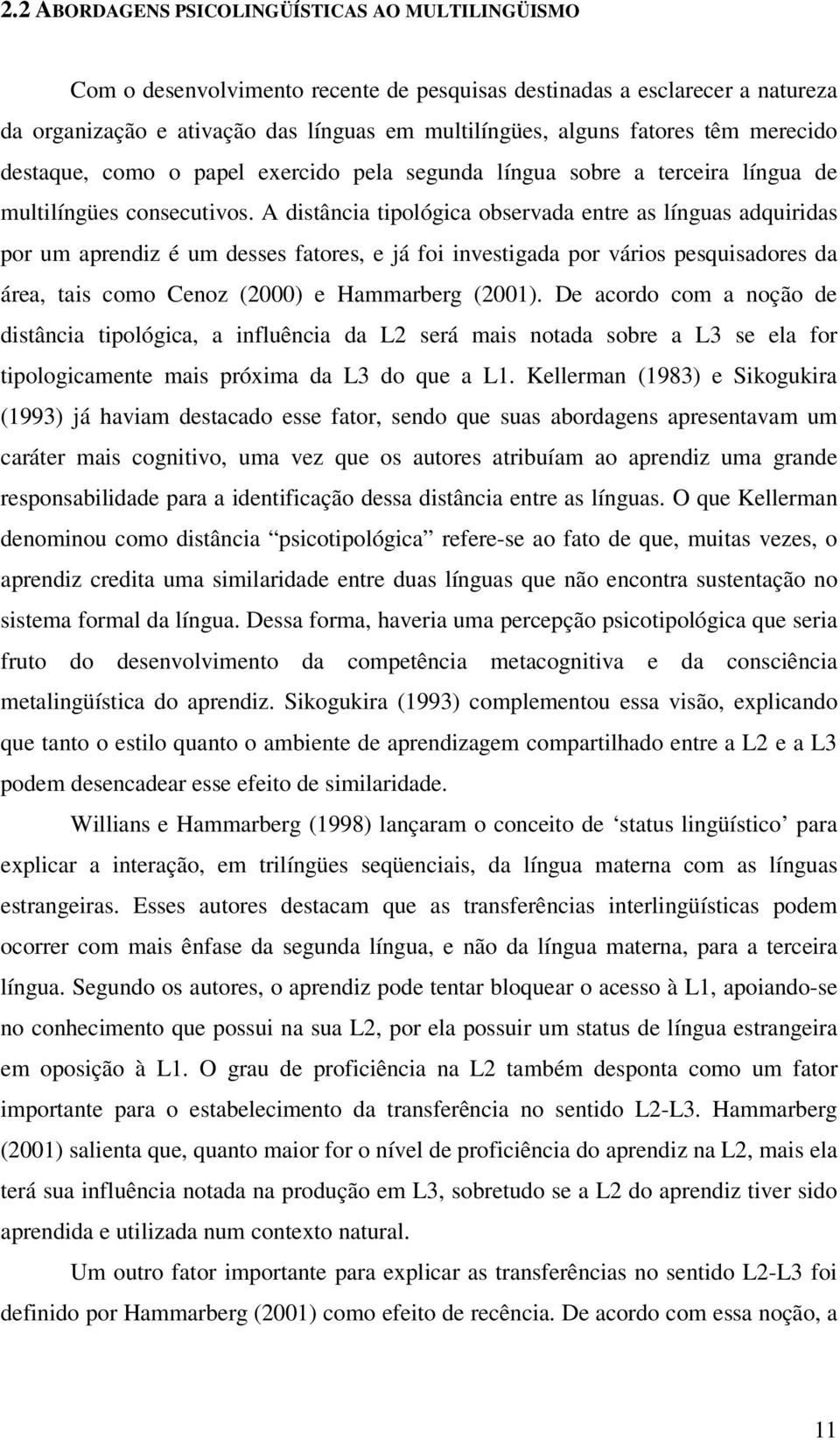 A distância tipológica observada entre as línguas adquiridas por um aprendiz é um desses fatores, e já foi investigada por vários pesquisadores da área, tais como Cenoz (2000) e Hammarberg (2001).