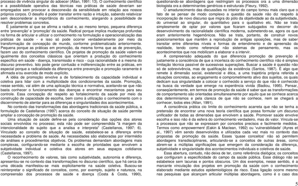 O desafio é poder transitar entre razão e intuição, sabendo relativizar sem desconsiderar a importância do conhecimento, alargando a possibilidade de resolver problemas concretos.