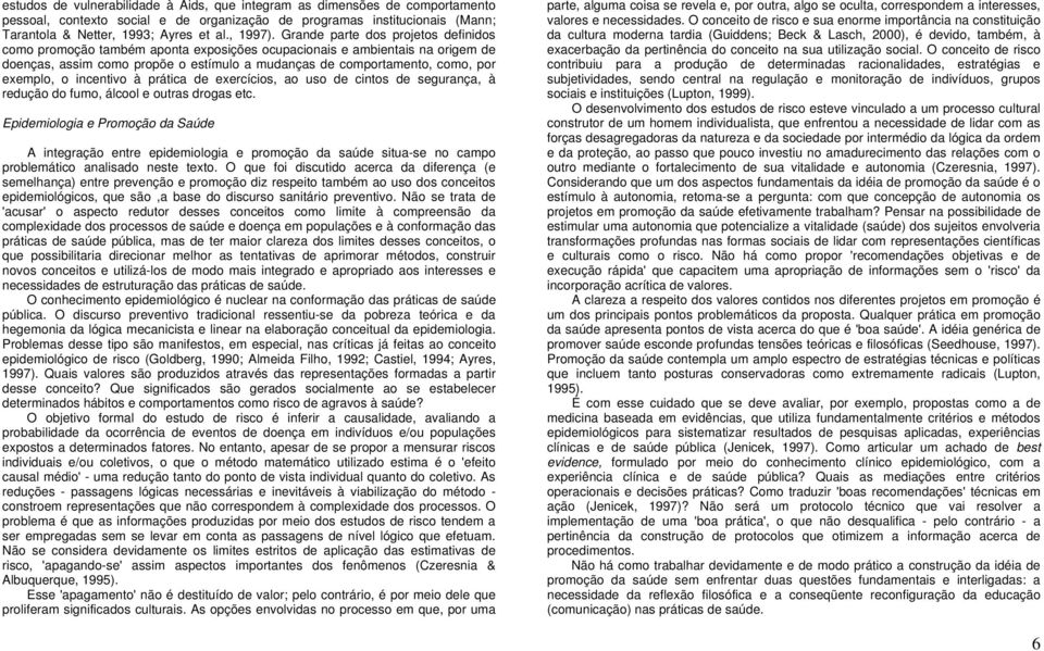 Grande parte dos projetos definidos como promoção também aponta exposições ocupacionais e ambientais na origem de doenças, assim como propõe o estímulo a mudanças de comportamento, como, por exemplo,