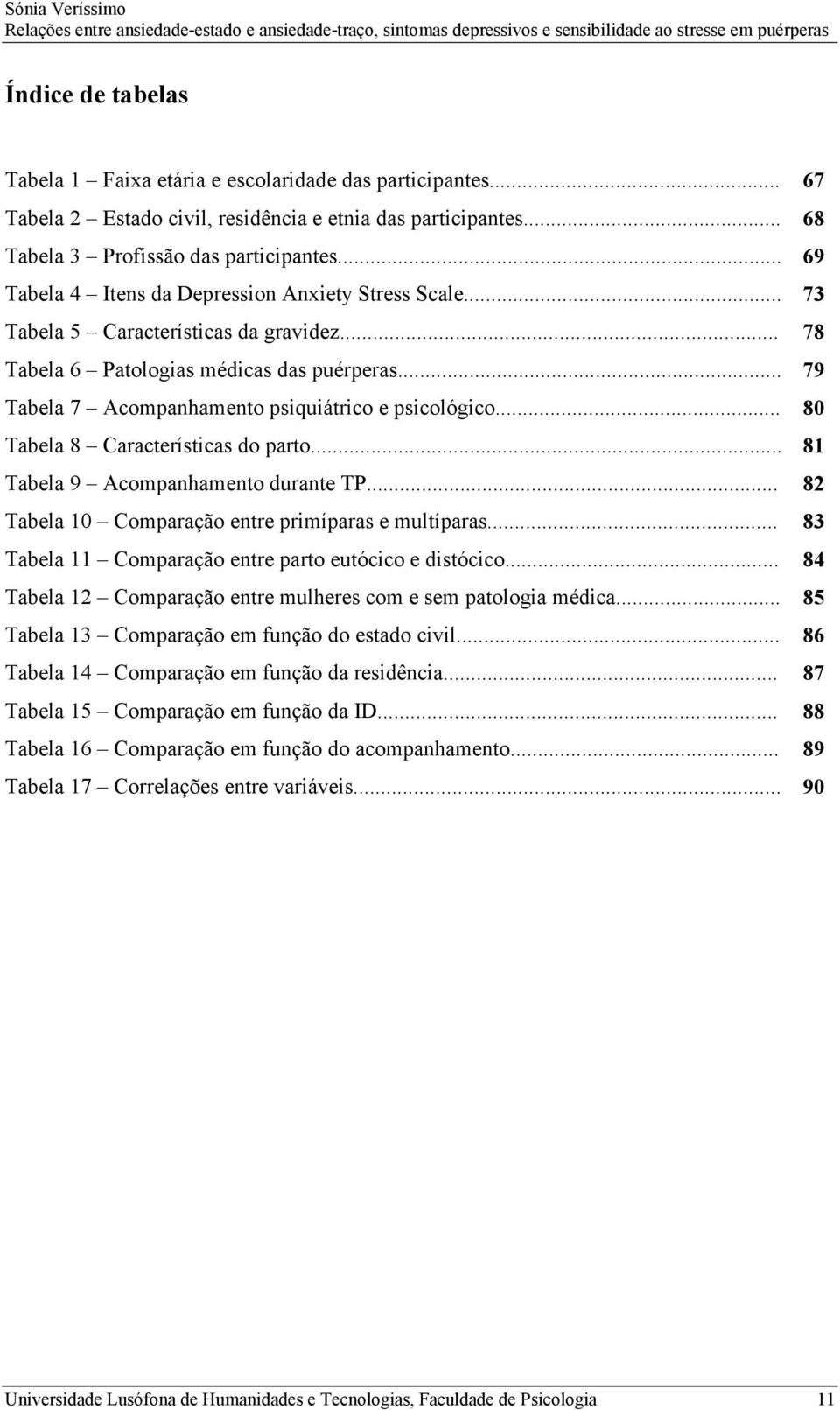 .. Tabela 8 Características do parto... Tabela 9 Acompanhamento durante TP... Tabela 10 Comparação entre primíparas e multíparas... Tabela 11 Comparação entre parto eutócico e distócico.