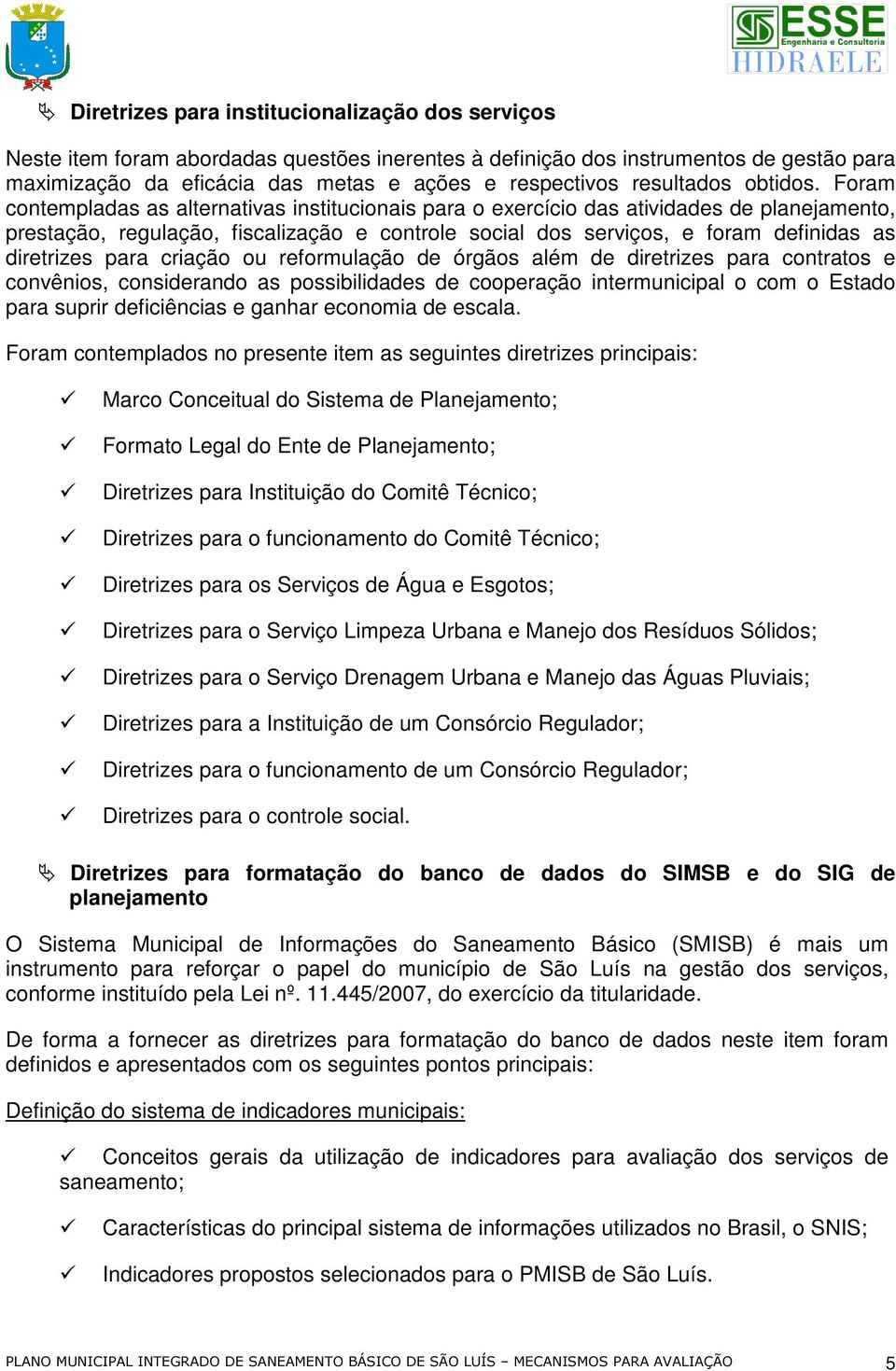 Foram contempladas as alternativas institucionais para o exercício das atividades de planejamento, prestação, regulação, fiscalização e controle social dos serviços, e foram definidas as diretrizes