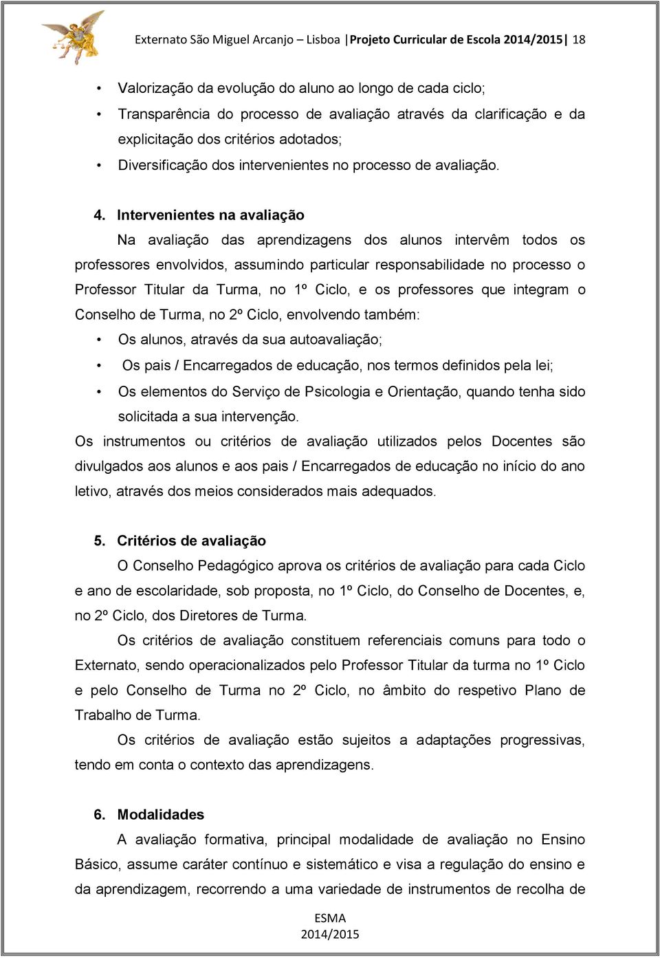 Intervenientes na avaliação Na avaliação das aprendizagens dos alunos intervêm todos os professores envolvidos, assumindo particular responsabilidade no processo o Professor Titular da Turma, no 1º