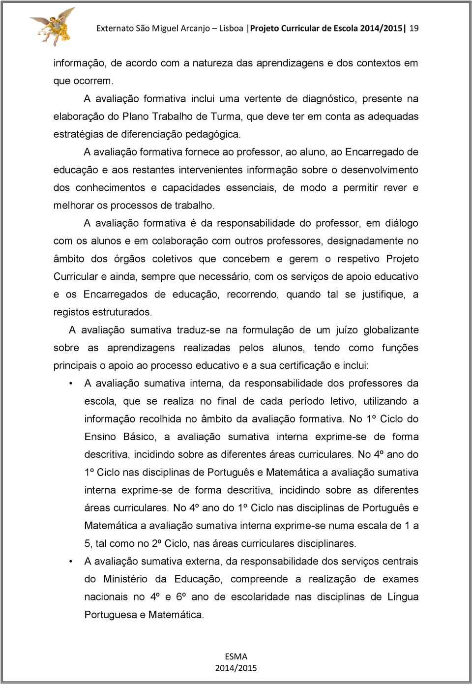 A avaliação formativa fornece ao professor, ao aluno, ao Encarregado de educação e aos restantes intervenientes informação sobre o desenvolvimento dos conhecimentos e capacidades essenciais, de modo