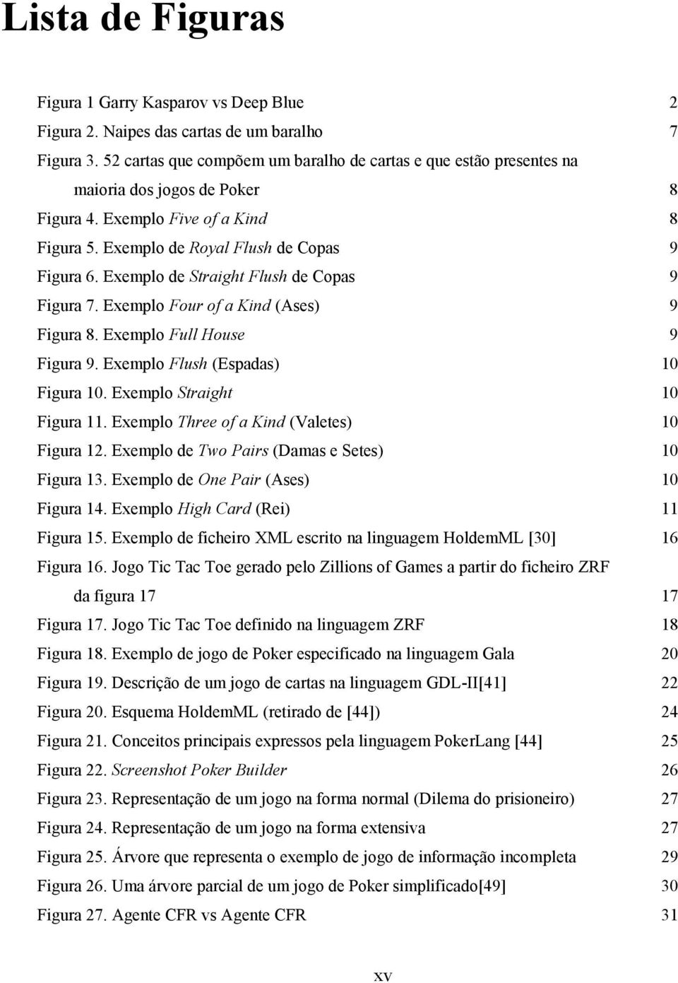 Exemplo de Straight Flush de Copas 9 Figura 7. Exemplo Four of a Kind (Ases) 9 Figura 8. Exemplo Full House 9 Figura 9. Exemplo Flush (Espadas) 10 Figura 10. Exemplo Straight 10 Figura 11.