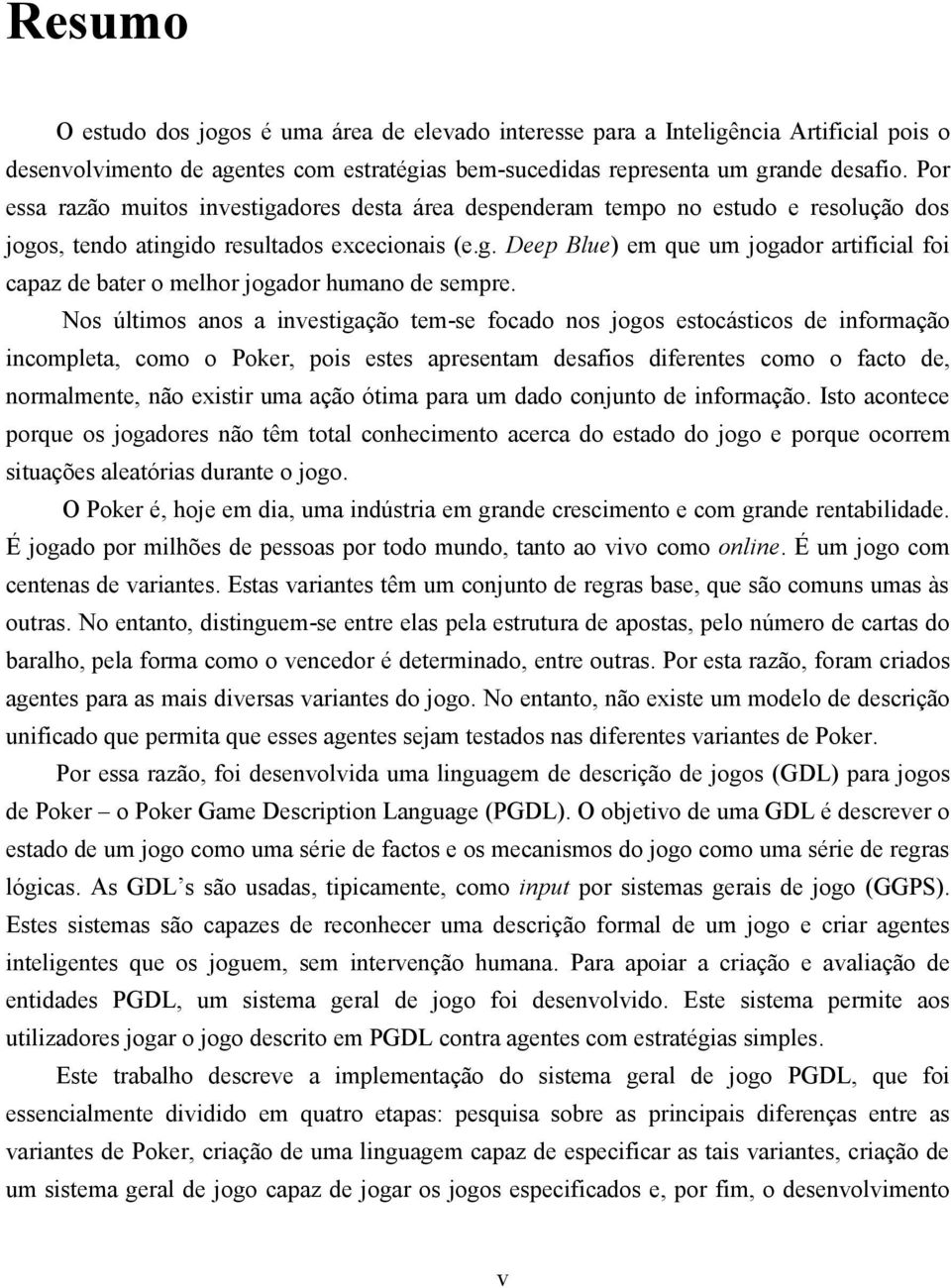 Nos últimos anos a investigação tem-se focado nos jogos estocásticos de informação incompleta, como o Poker, pois estes apresentam desafios diferentes como o facto de, normalmente, não existir uma