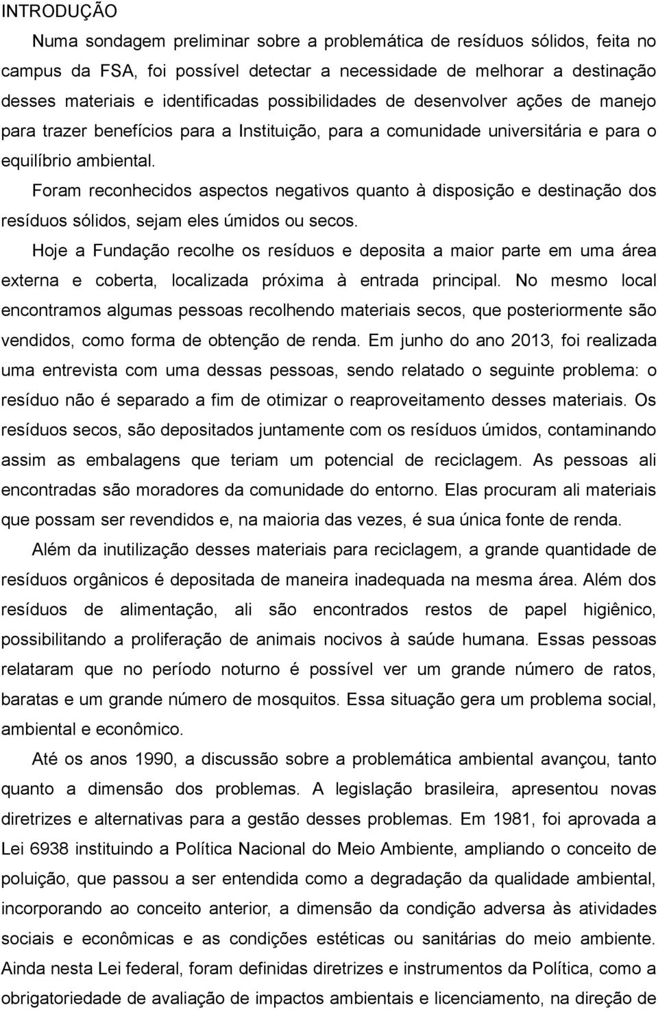 Foram reconhecidos aspectos negativos quanto à disposição e destinação dos resíduos sólidos, sejam eles úmidos ou secos.