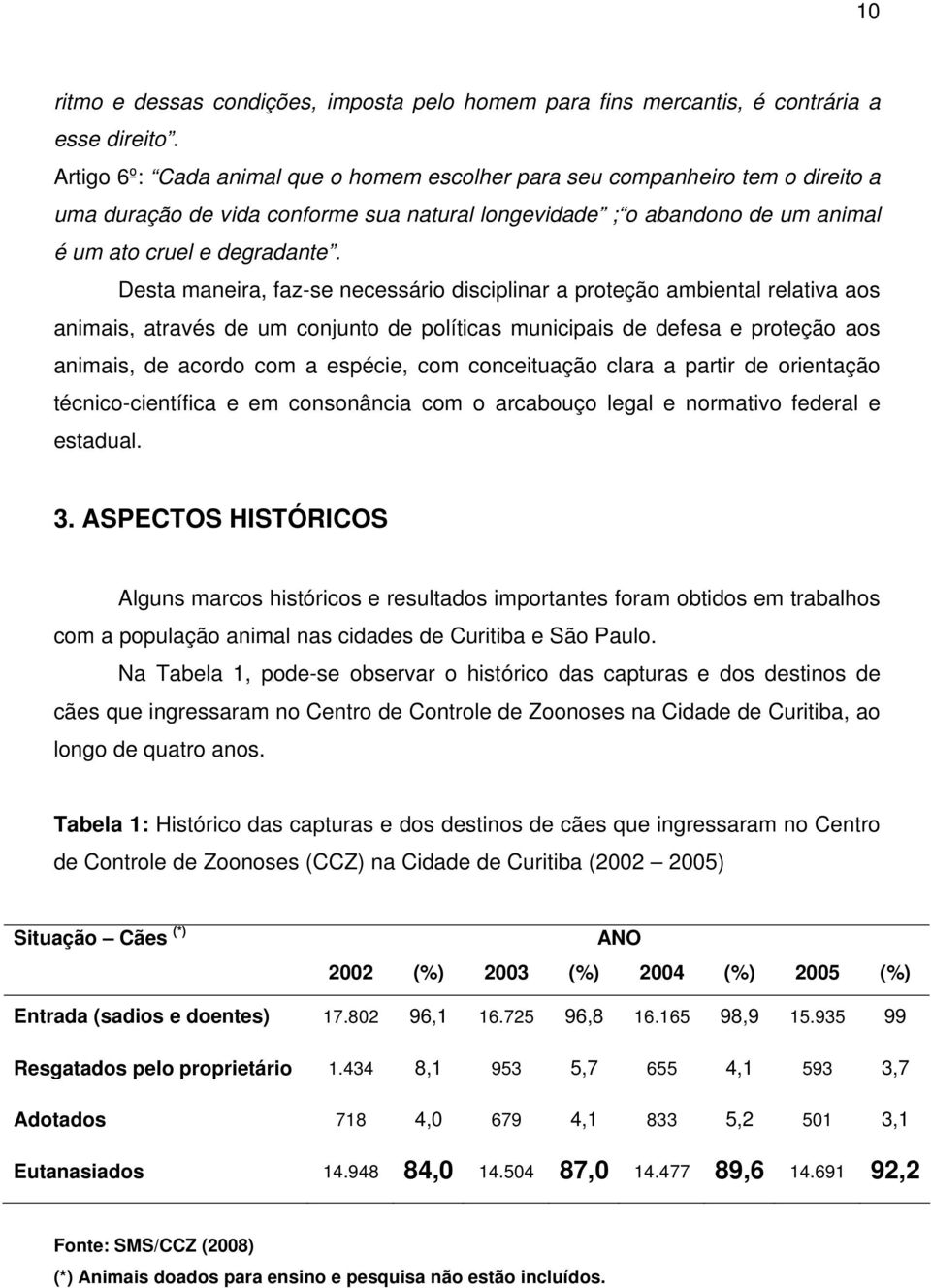 Desta maneira, faz-se necessário disciplinar a proteção ambiental relativa aos animais, através de um conjunto de políticas municipais de defesa e proteção aos animais, de acordo com a espécie, com