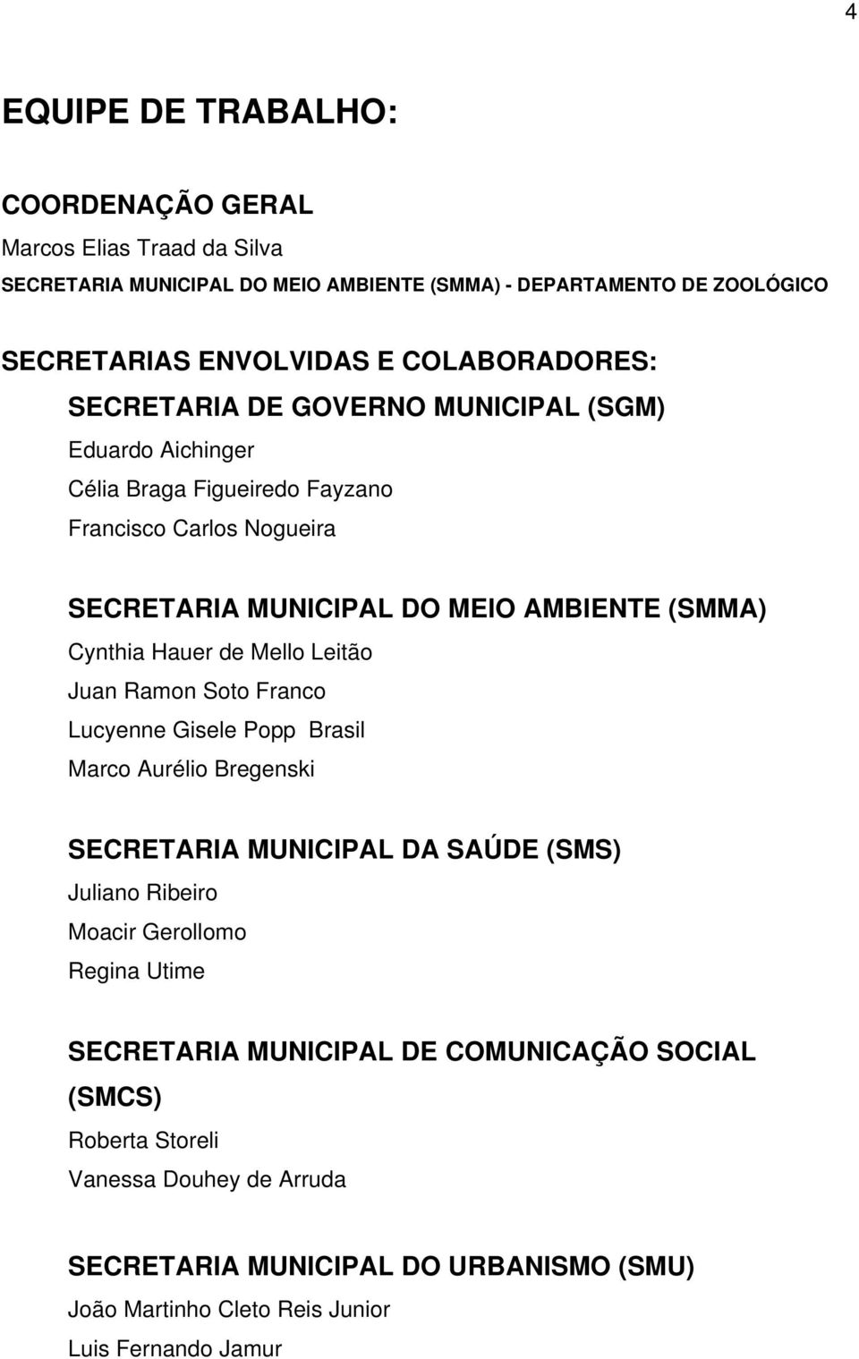 Cynthia Hauer de Mello Leitão Juan Ramon Soto Franco Lucyenne Gisele Popp Brasil Marco Aurélio Bregenski SECRETARIA MUNICIPAL DA SAÚDE (SMS) Juliano Ribeiro Moacir Gerollomo