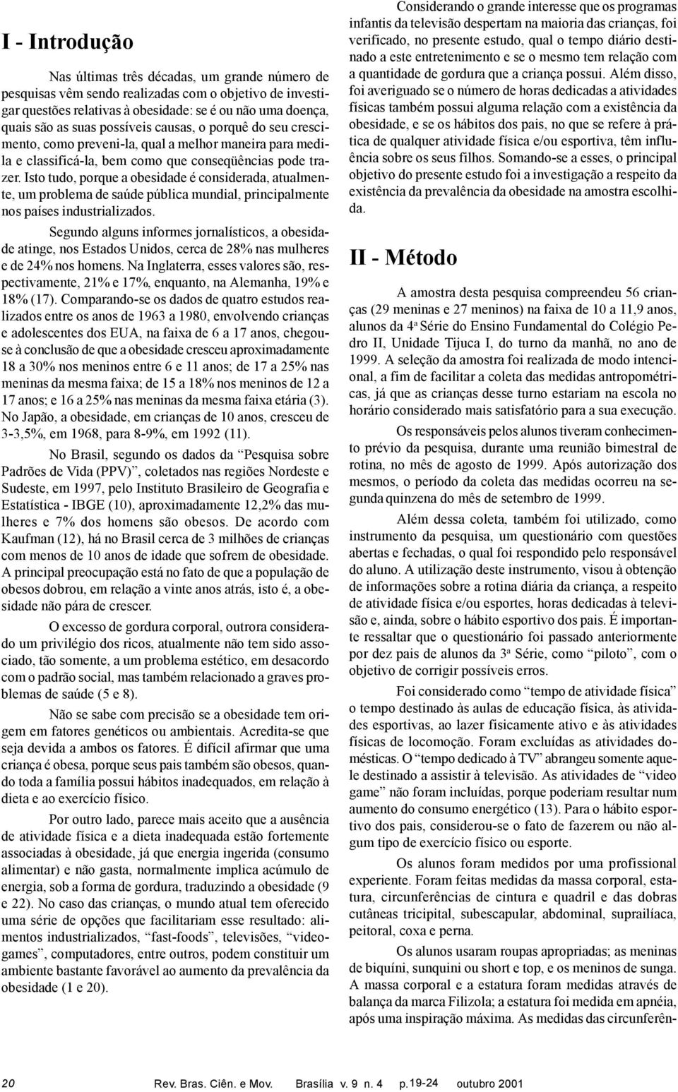 Isto tudo, porque a obesidade é considerada, atualmente, um problema de saúde pública mundial, principalmente nos países industrializados.