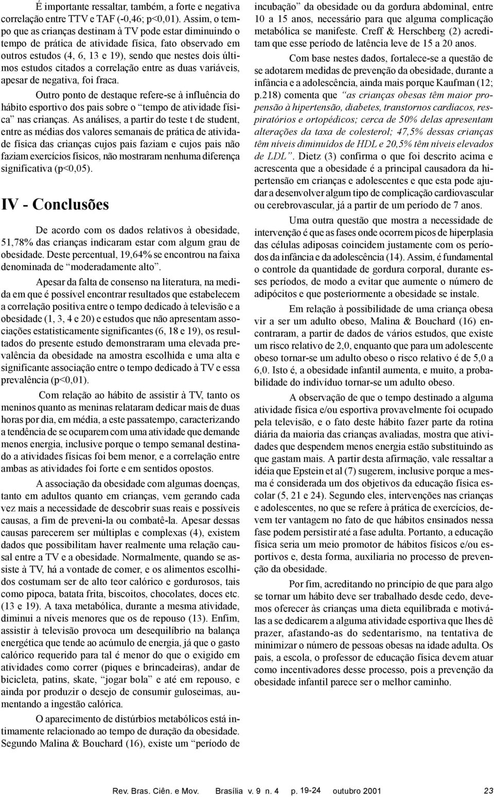 citados a correlação entre as duas variáveis, apesar de negativa, foi fraca. Outro ponto de destaque refere-se à influência do hábito esportivo dos pais sobre o tempo de atividade física nas crianças.