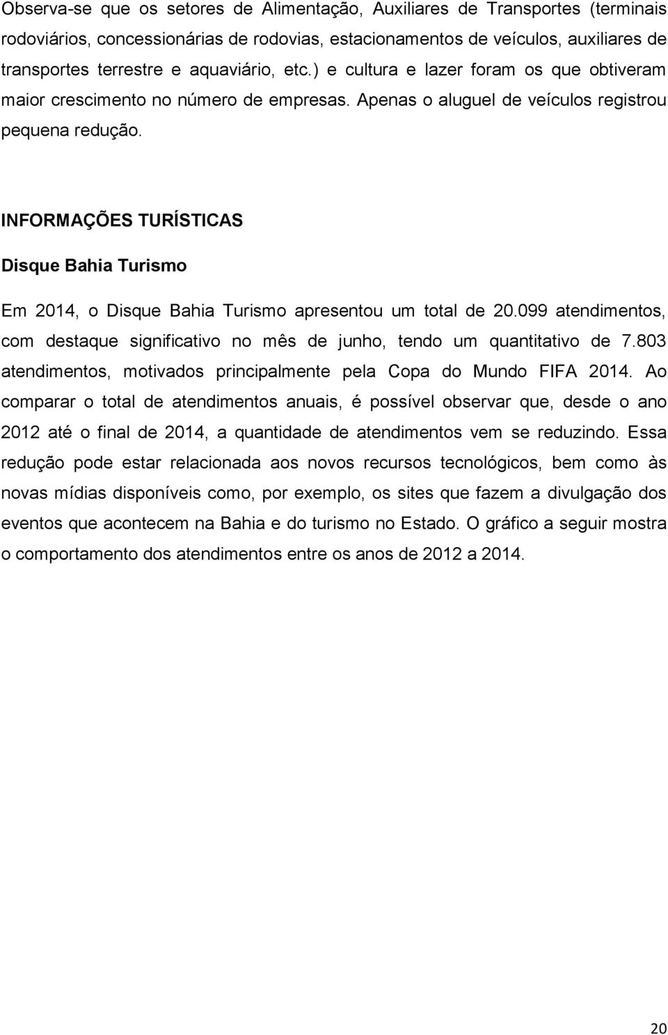 INFORMAÇÕES TURÍSTICAS Disque Bahia Turismo Em 2014, o Disque Bahia Turismo apresentou um total de 20.099 atendimentos, com destaque significativo no mês de junho, tendo um quantitativo de 7.