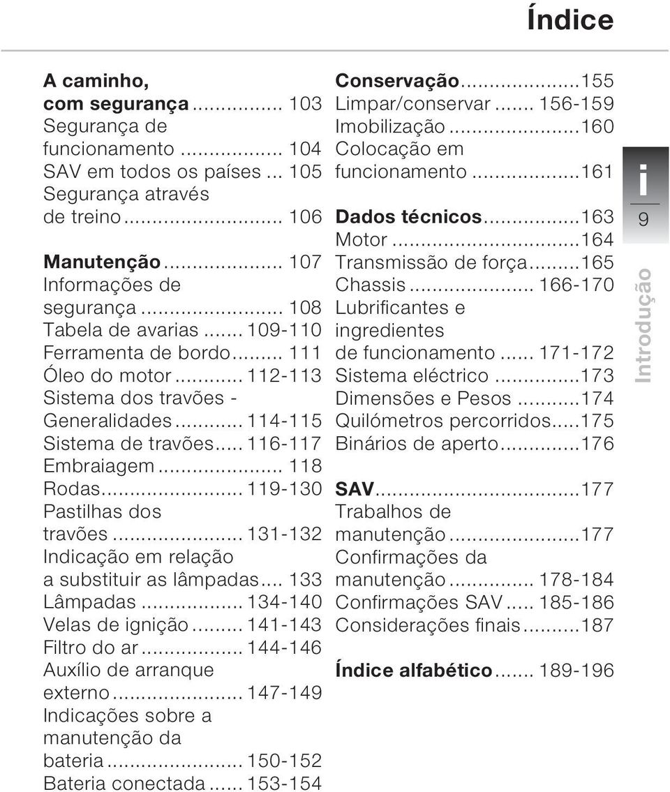 .. 119-130 Pastilhas dos travões... 131-132 Indicação em relação a substituir as lâmpadas... 133 Lâmpadas... 134-140 Velas de ignição... 141-143 Filtro do ar... 144-146 Auxílio de arranque externo.