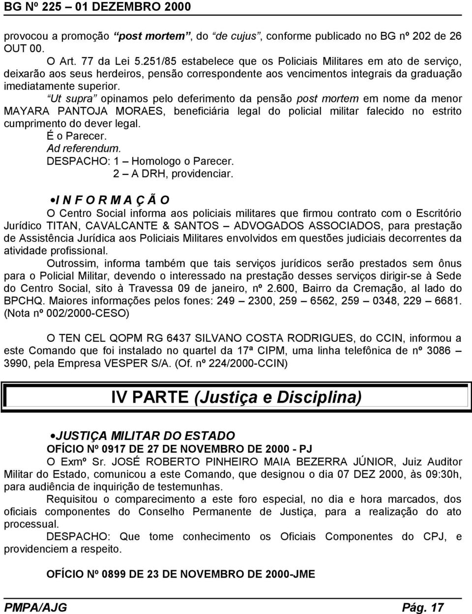 Ut supra opinamos pelo deferimento da pensão post mortem em nome da menor MAYARA PANTOJA MORAES, beneficiária legal do policial militar falecido no estrito cumprimento do dever legal. É o Parecer.