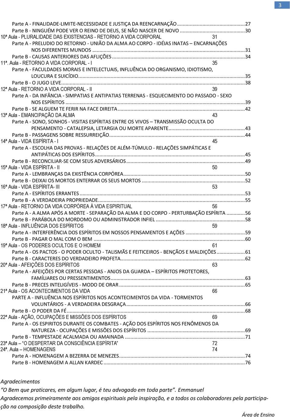 .. 31 Parte B - CAUSAS ANTERIORES DAS AFLIÇÕES... 34 11ª. Aula - RETORNO A VIDA CORPORAL - I 35 Parte A - FACULDADES MORAIS E INTELECTUAIS, INFLUÊNCIA DO ORGANISMO, IDIOTISMO, LOUCURA E SUICÍDIO.