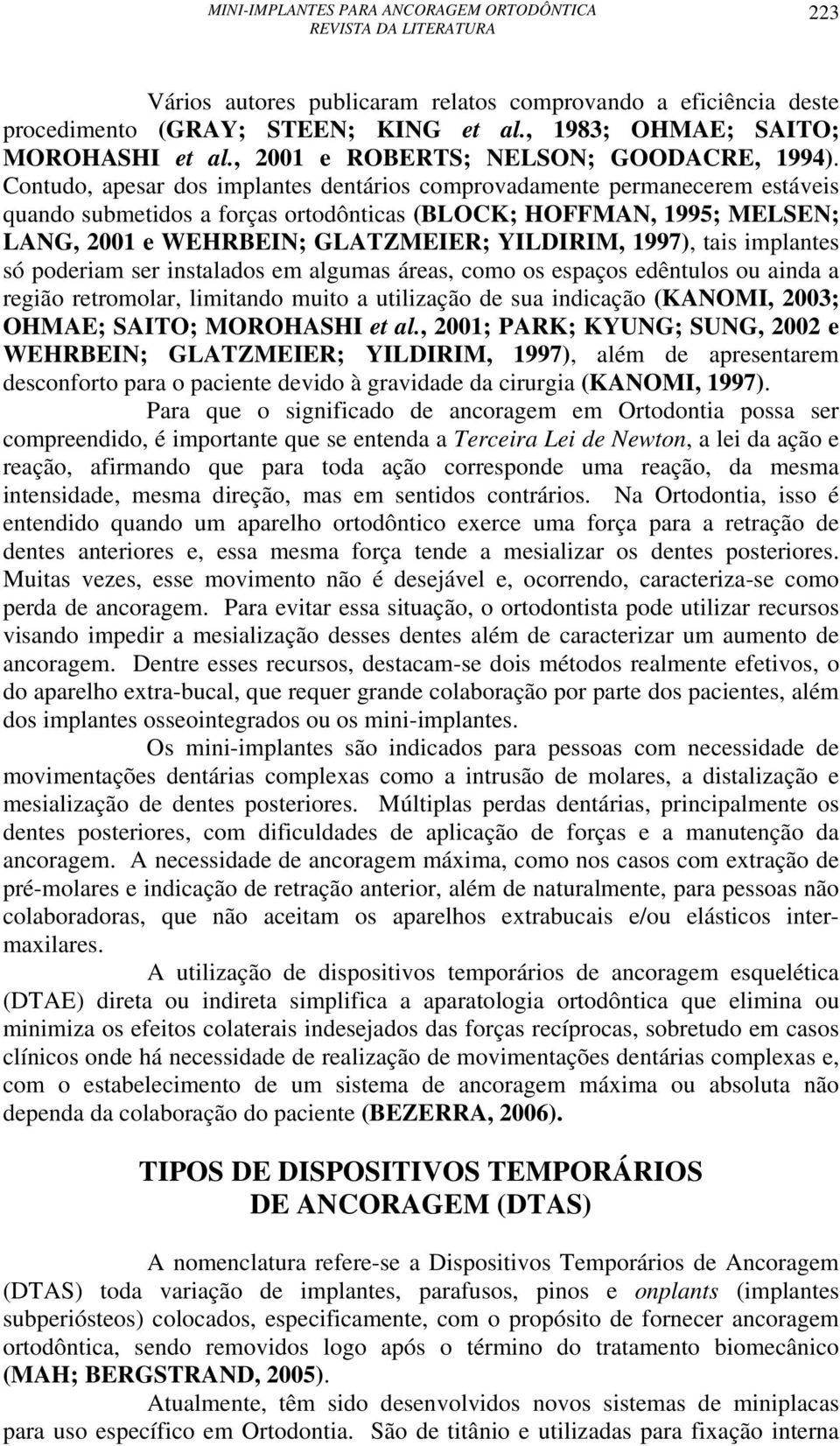 1997), tais implantes só poderiam ser instalados em algumas áreas, como os espaços edêntulos ou ainda a região retromolar, limitando muito a utilização de sua indicação (KANOMI, 2003; OHMAE; SAITO;