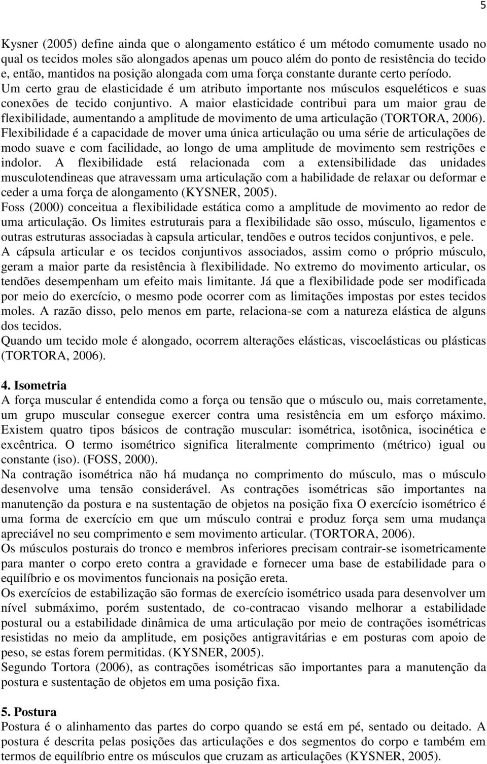 A maior elasticidade contribui para um maior grau de flexibilidade, aumentando a amplitude de movimento de uma articulação (TORTORA, 2006).