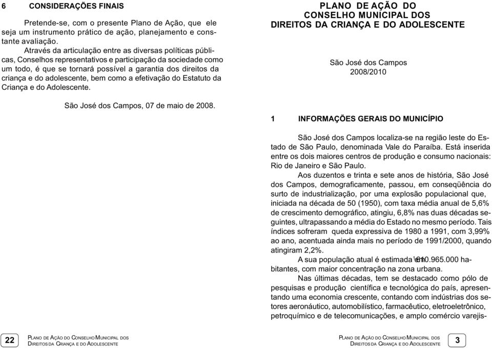 adolescente, bem como a efetivação do Estatuto da Criança e do Adolescente. São José dos Campos, 07 de maio de 2008.