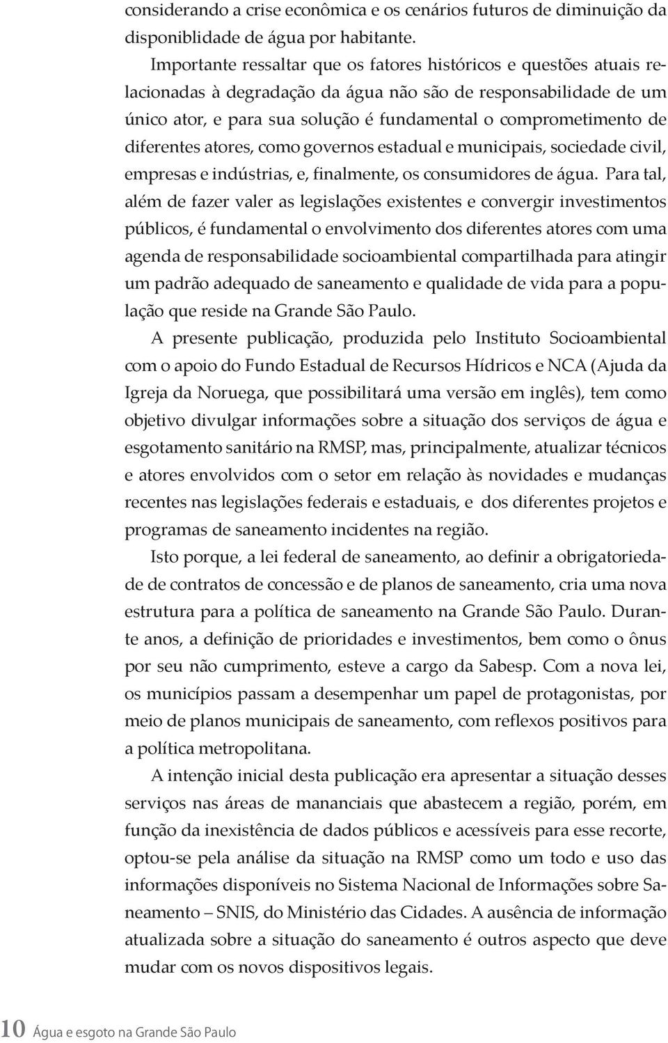 diferentes atores, como governos estadual e municipais, sociedade civil, empresas e indústrias, e, finalmente, os consumidores de água.