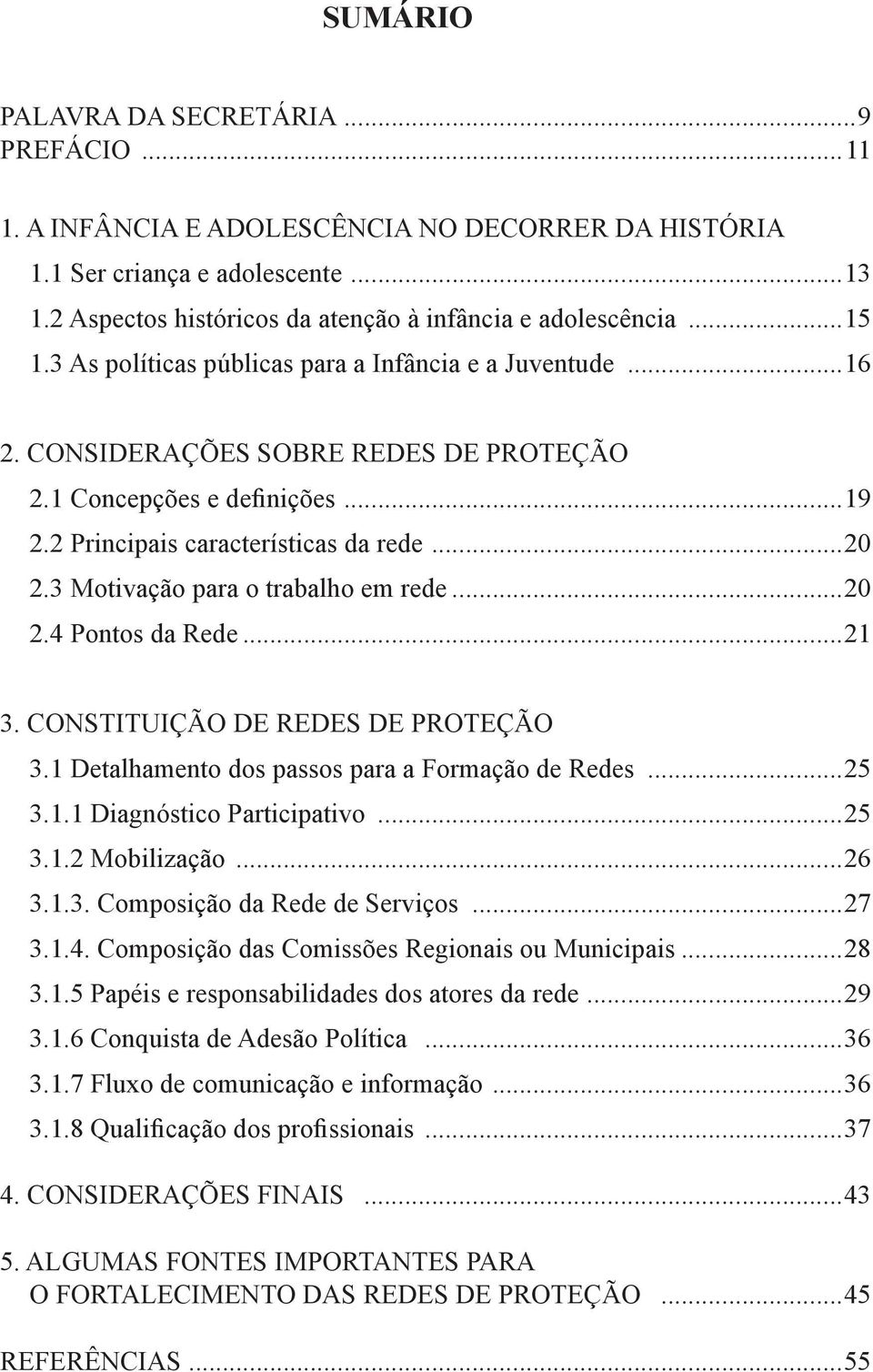 3 Motivação para o trabalho em rede...20 2.4 Pontos da Rede...21 3. CONSTITUIÇÃO DE REDES DE PROTEÇÃO 3.1 Detalhamento dos passos para a Formação de Redes...25 3.1.1 Diagnóstico Participativo...25 3.1.2 Mobilização.