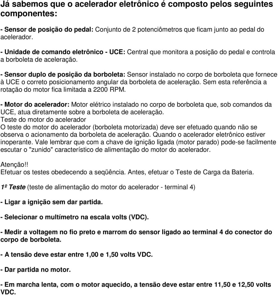 - Sensor duplo de posição da borboleta: Sensor instalado no corpo de borboleta que fornece à UCE o correto posicionamento angular da borboleta de aceleração.