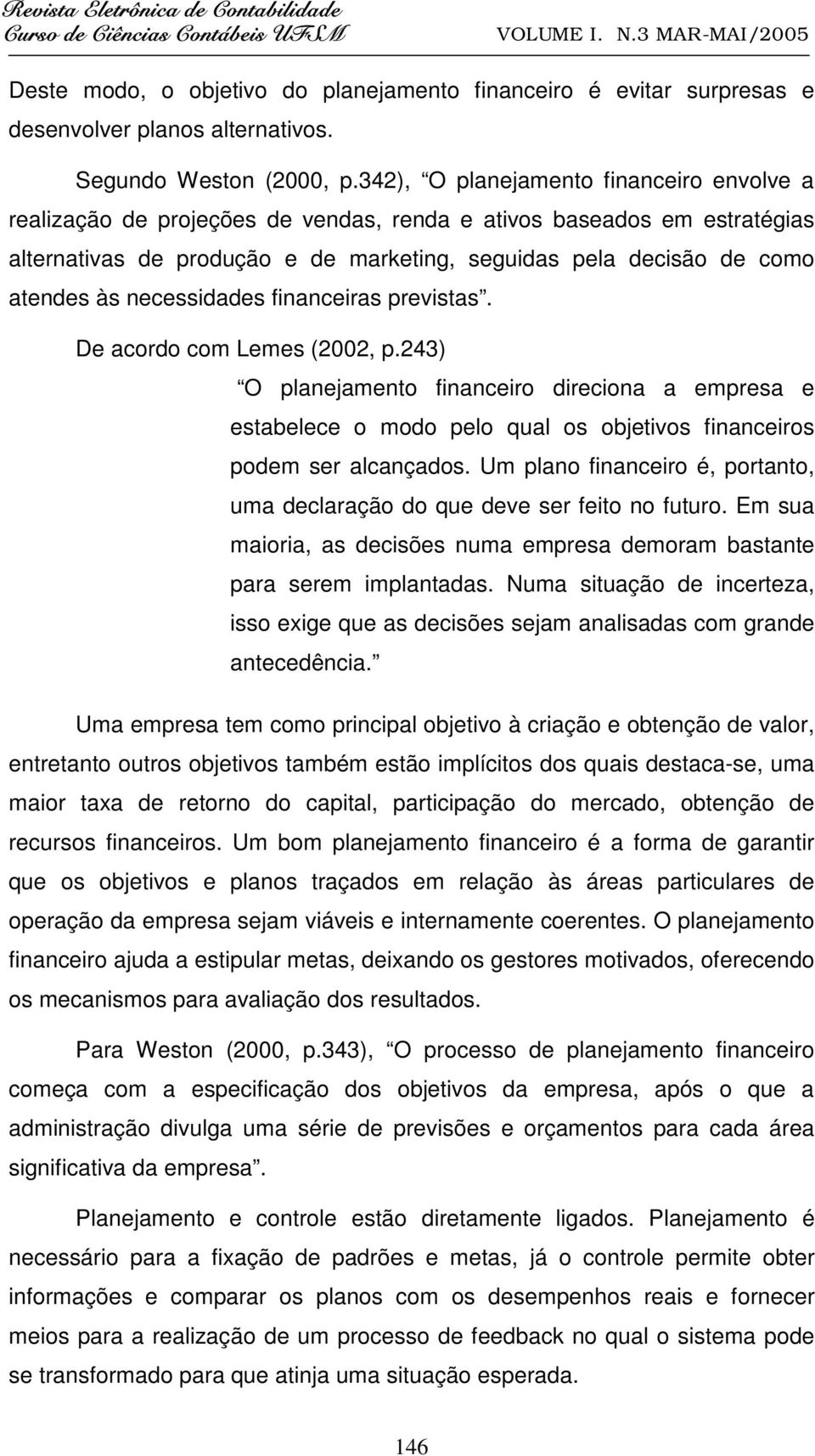 necessidades financeiras previstas. De acordo com Lemes (2002, p.243) O planejamento financeiro direciona a empresa e estabelece o modo pelo qual os objetivos financeiros podem ser alcançados.