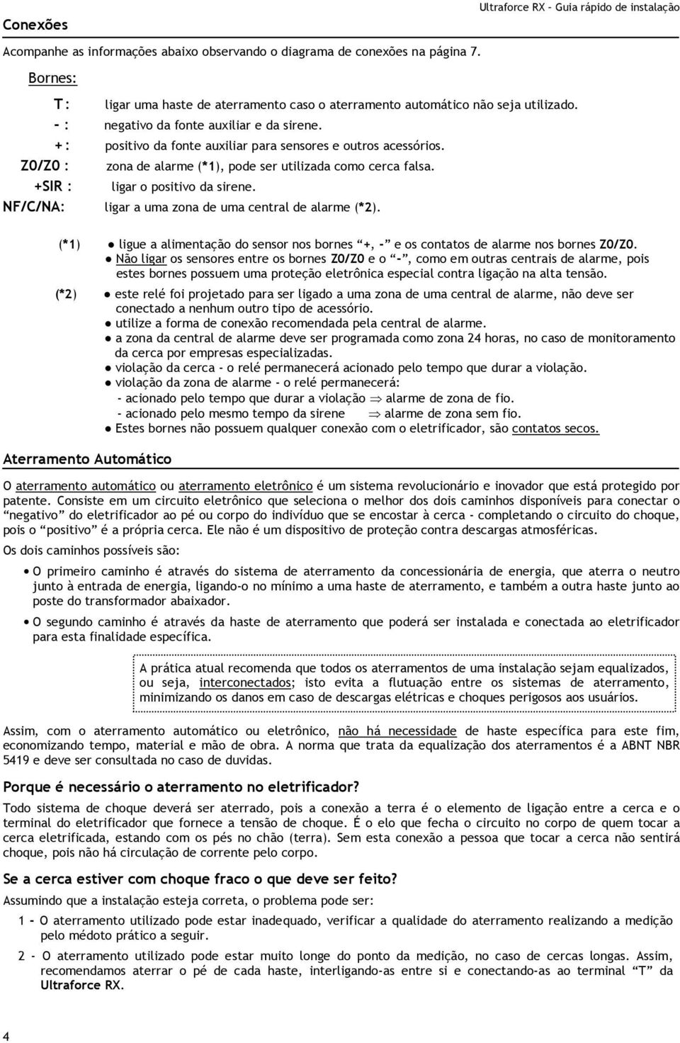 + : positivo da fonte auxiliar para sensores e outros acessórios. Z0/Z0 : zona de alarme (*1), pode ser utilizada como cerca falsa. +SIR : ligar o positivo da sirene.