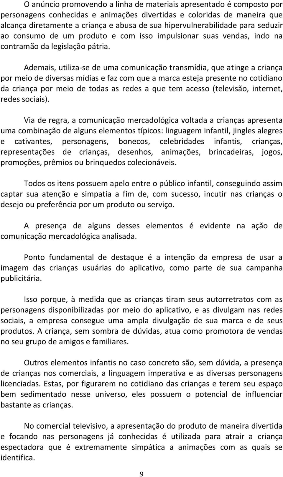 Ademais, utiliza-se de uma comunicação transmídia, que atinge a criança por meio de diversas mídias e faz com que a marca esteja presente no cotidiano da criança por meio de todas as redes a que tem